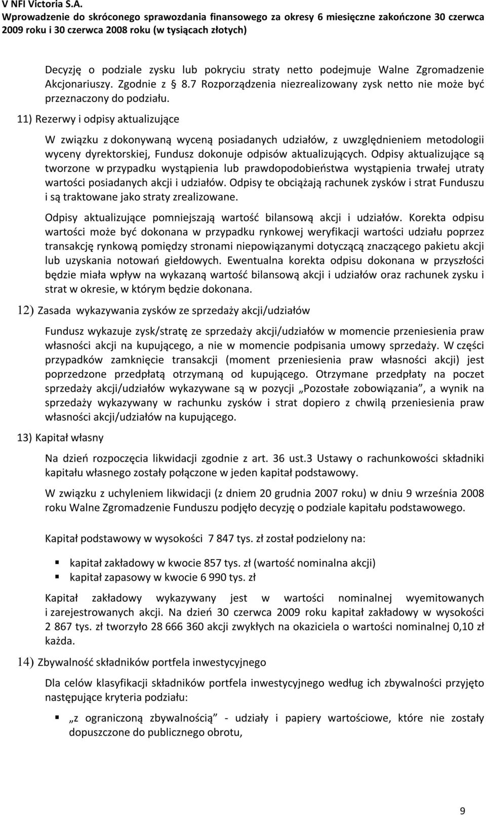 Odpisy aktualizujące są tworzone w przypadku wystąpienia lub prawdopodobieństwa wystąpienia trwałej utraty wartości posiadanych akcji i udziałów.