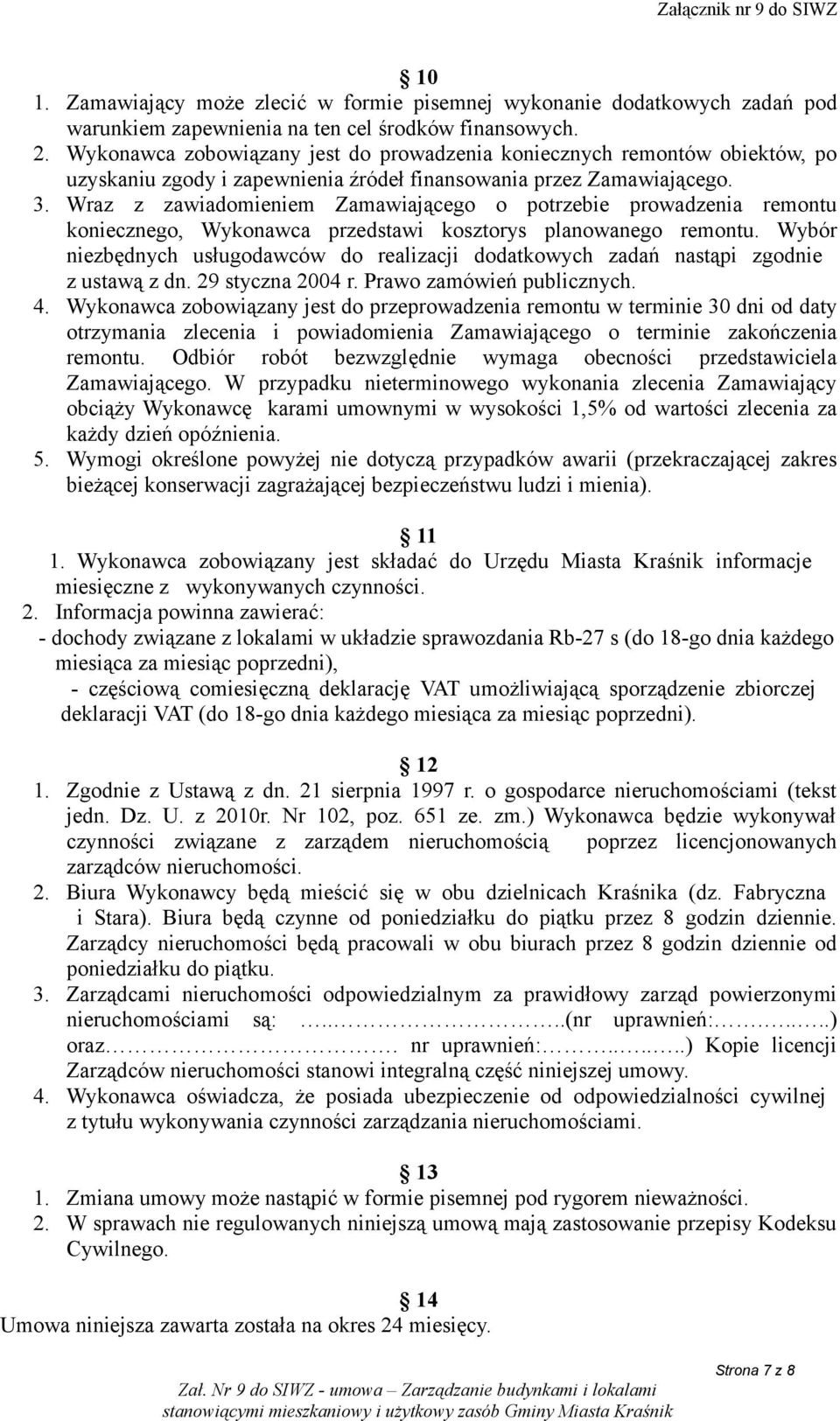 Wraz z zawiadomieniem Zamawiającego o potrzebie prowadzenia remontu koniecznego, Wykonawca przedstawi kosztorys planowanego remontu.