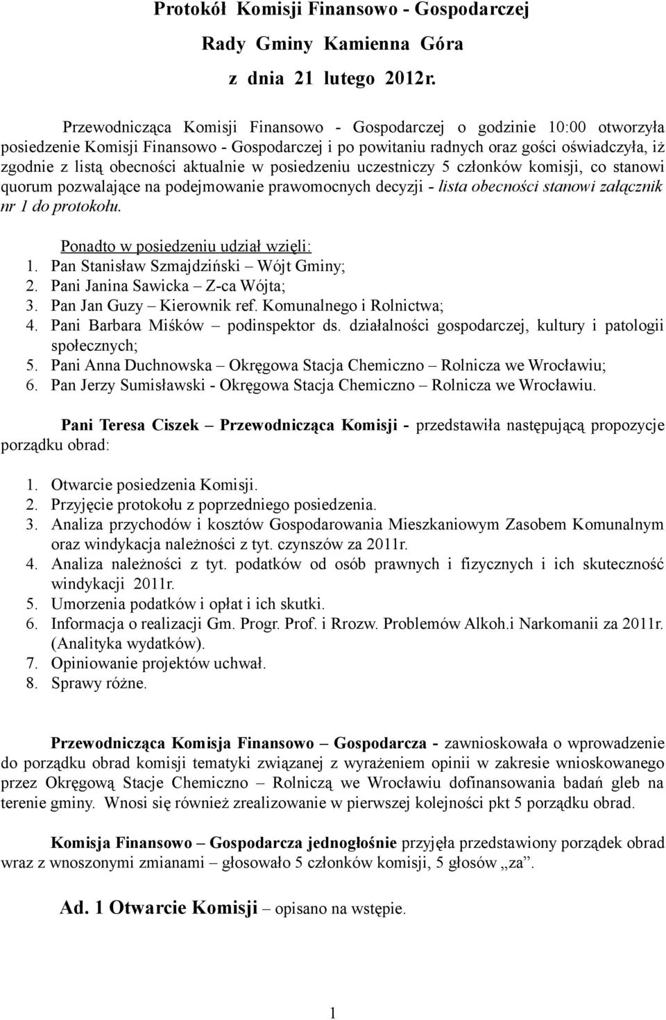 aktualnie w posiedzeniu uczestniczy 5 członków komisji, co stanowi quorum pozwalające na podejmowanie prawomocnych decyzji - lista obecności stanowi załącznik nr 1 do protokołu.