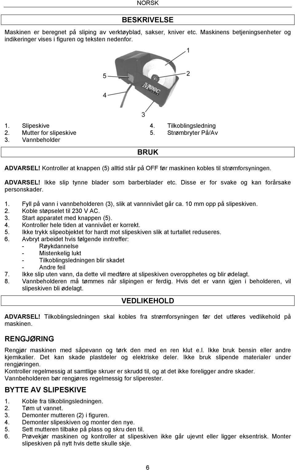 Disse er for svake og kan forårsake personskader. 1. Fyll på vann i vannbeholderen (3), slik at vannnivået går ca. 10 mm opp på slipeskiven. 2. Koble støpselet til 230 V AC. 3.