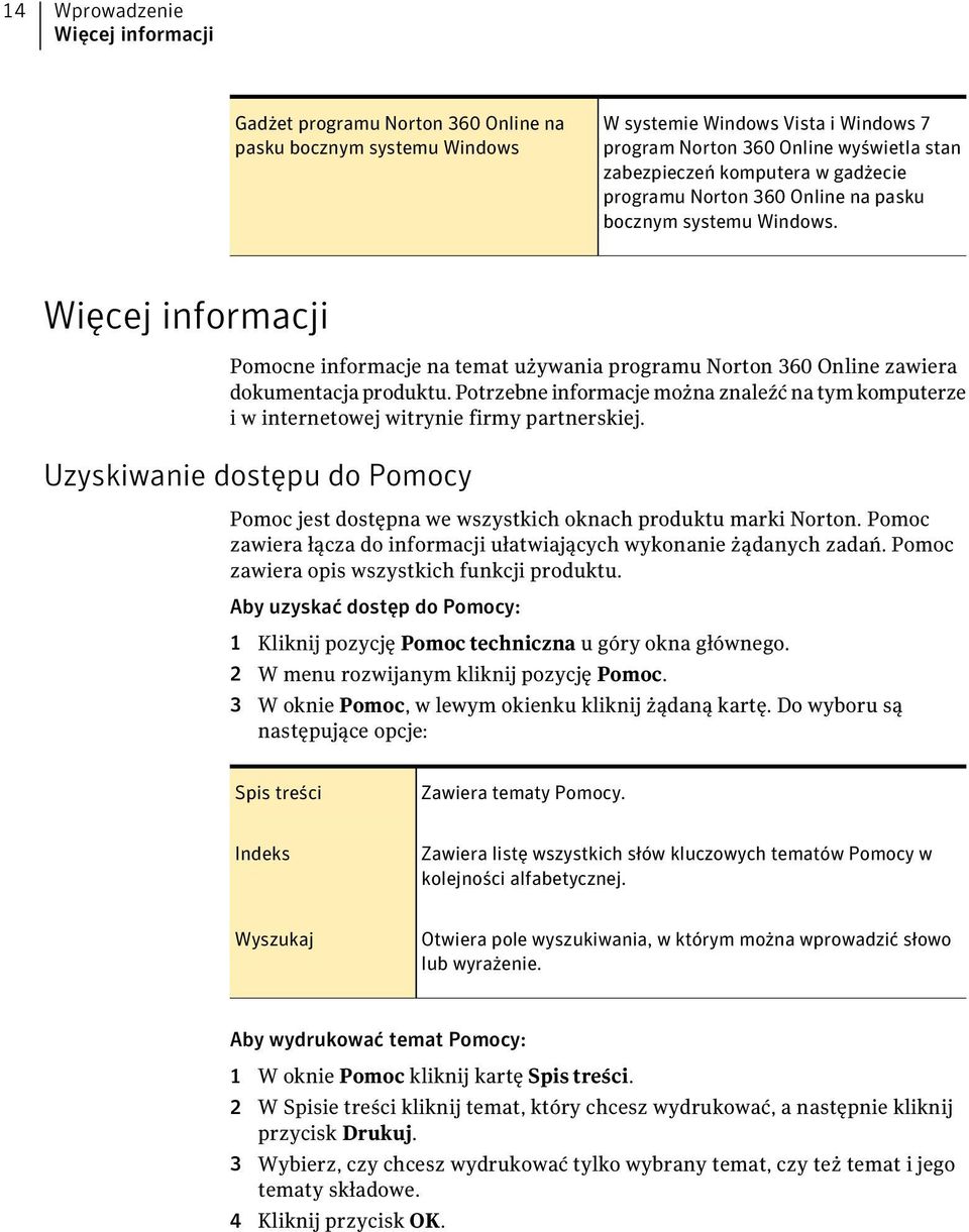 Potrzebne informacje można znaleźć na tym komputerze i w internetowej witrynie firmy partnerskiej. Uzyskiwanie dostępu do Pomocy Pomoc jest dostępna we wszystkich oknach produktu marki Norton.