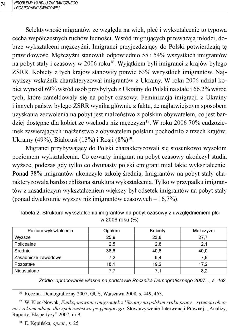 Mężczyźni stanowili odpowiednio 55 i 54% wszystkich imigrantów na pobyt stały i czasowy w 2006 roku 16. Wyjątkiem byli imigranci z krajów byłego ZSRR.