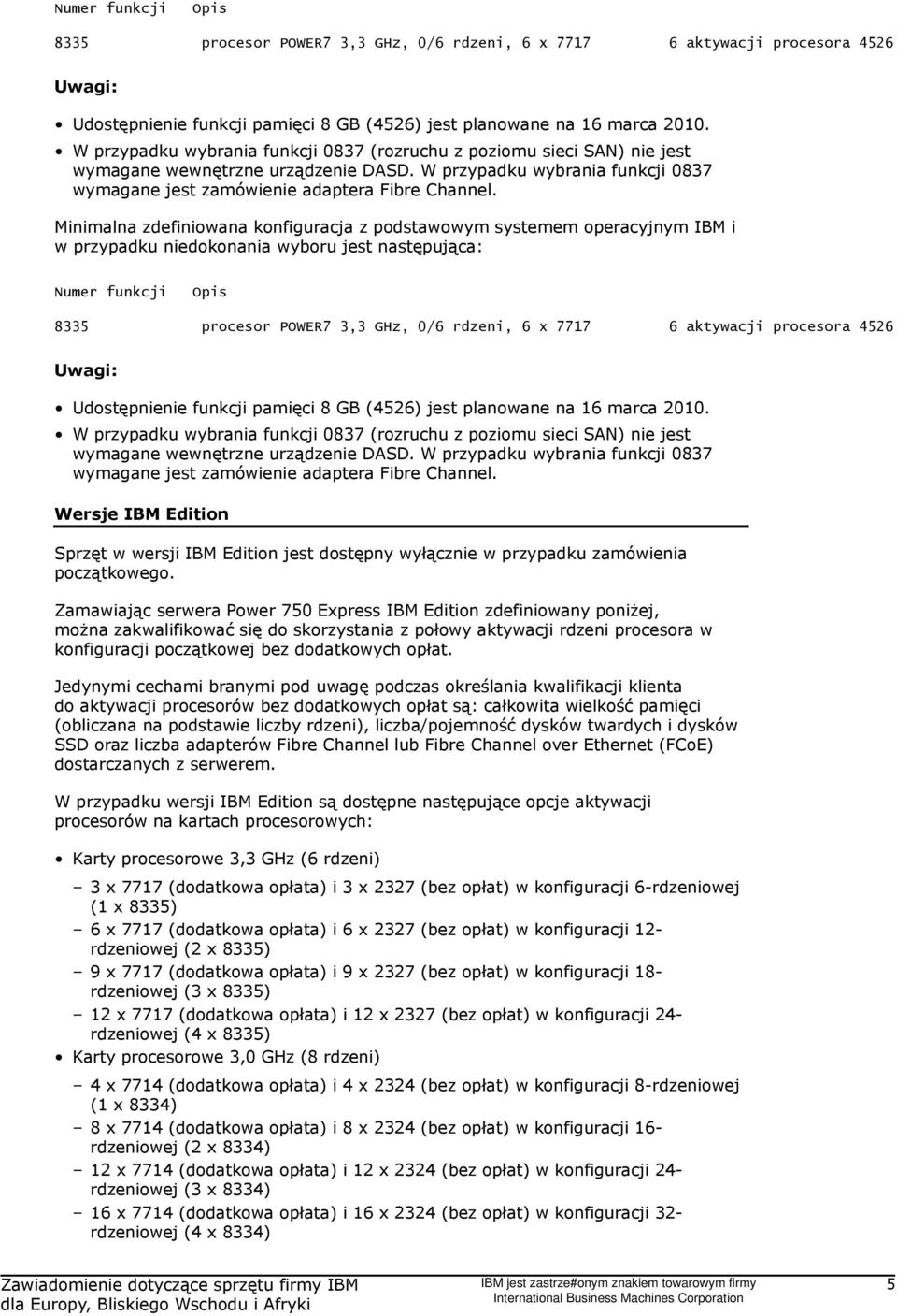 Minimalna zdefiniowana konfiguracja z podstawowym systemem operacyjnym IBM i w przypadku niedokonania wyboru jest następująca:   Wersje IBM Edition Sprzęt w wersji IBM Edition jest dostępny wyłącznie