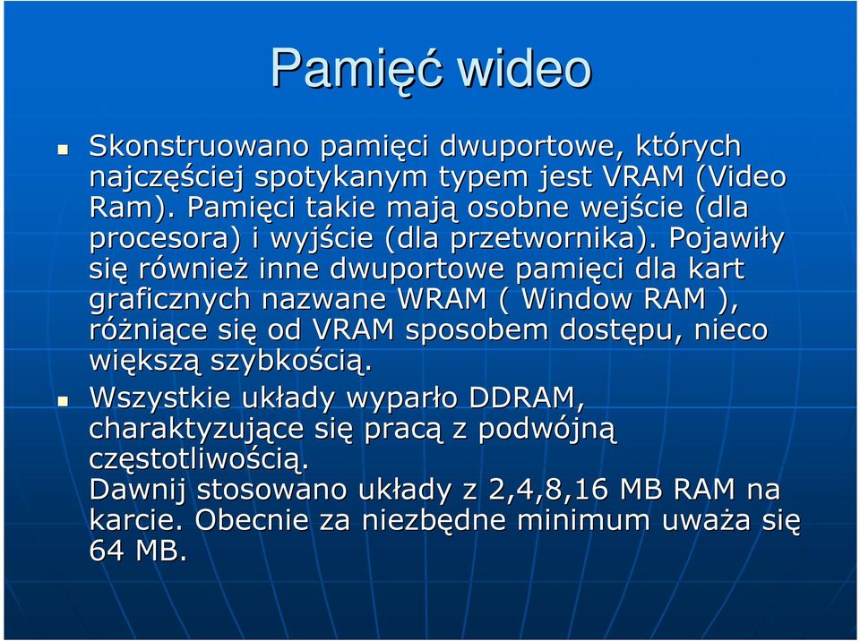 Pojawiły się równieŝ inne dwuportowe pamięci dla kart graficznych nazwane WRAM ( Window RAM ), róŝniące się od VRAM sposobem dostępu, nieco