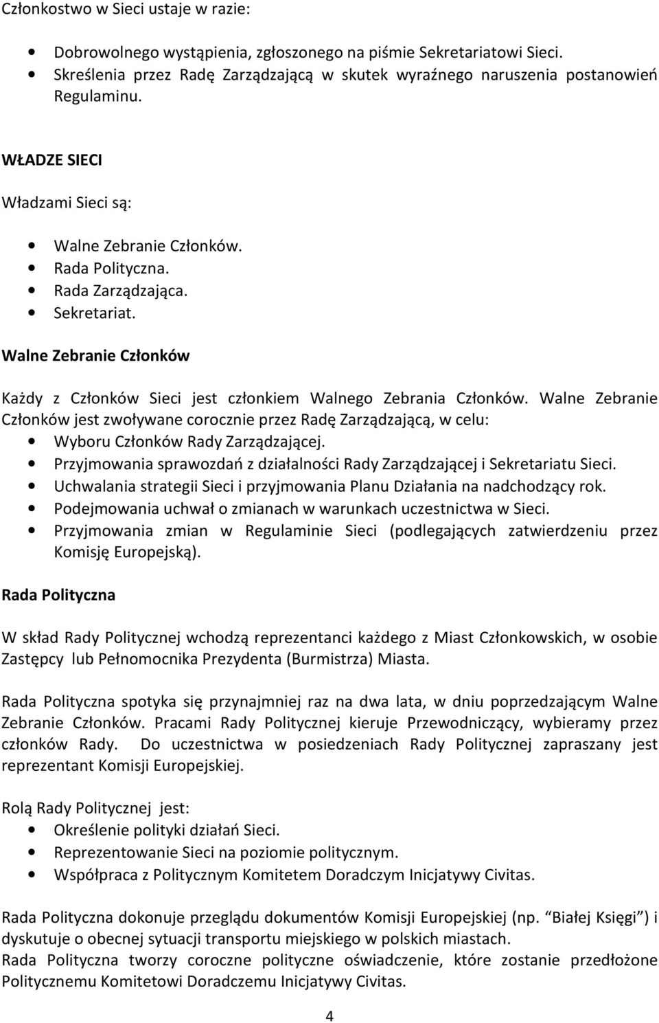 Walne Zebranie Członków jest zwoływane corocznie przez Radę Zarządzającą, w celu: Wyboru Członków Rady Zarządzającej. Przyjmowania sprawozdań z działalności Rady Zarządzającej i Sekretariatu Sieci.