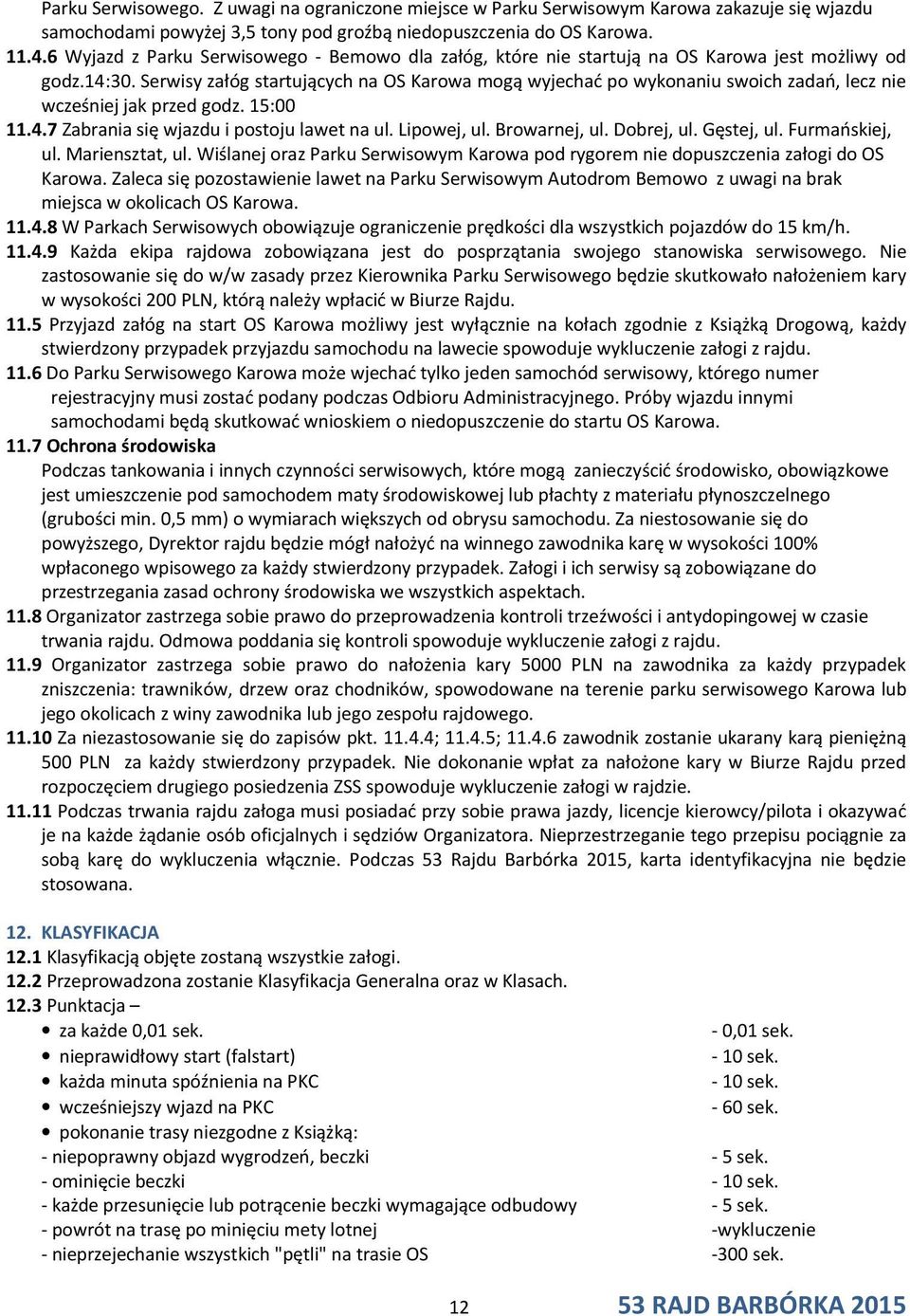 Serwisy załóg startujących na OS Karowa mogą wyjechać po wykonaniu swoich zadań, lecz nie wcześniej jak przed godz. 15:00 11.4.7 Zabrania się wjazdu i postoju lawet na ul. Lipowej, ul. Browarnej, ul.