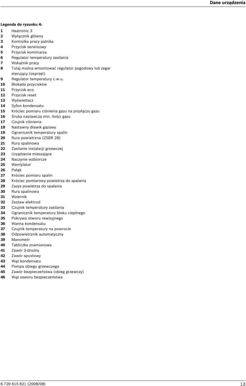 ilości gazu 7 Czujnik ciśnienia 8 Nastawny dławik gazowy 9 Ogranicznik temperatury spalin 0 Rura powietrzna (ZSBR 8) Rura spalinowa Zasilanie instalacji grzewczej 3 Urządzenie mieszające 4 Naczynie