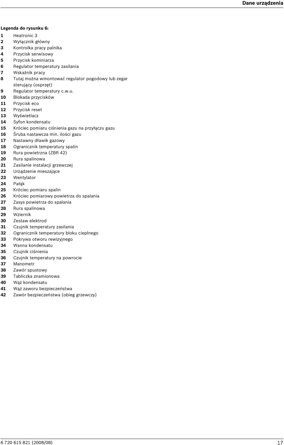 ilości gazu 7 Nastawny dławik gazowy 8 Ogranicznik temperatury spalin 9 Rura powietrzna (ZBR 4) 0 Rura spalinowa Zasilanie instalacji grzewczej Urządzenie mieszające 3 Wentylator 4 Pałąk 5 Króciec