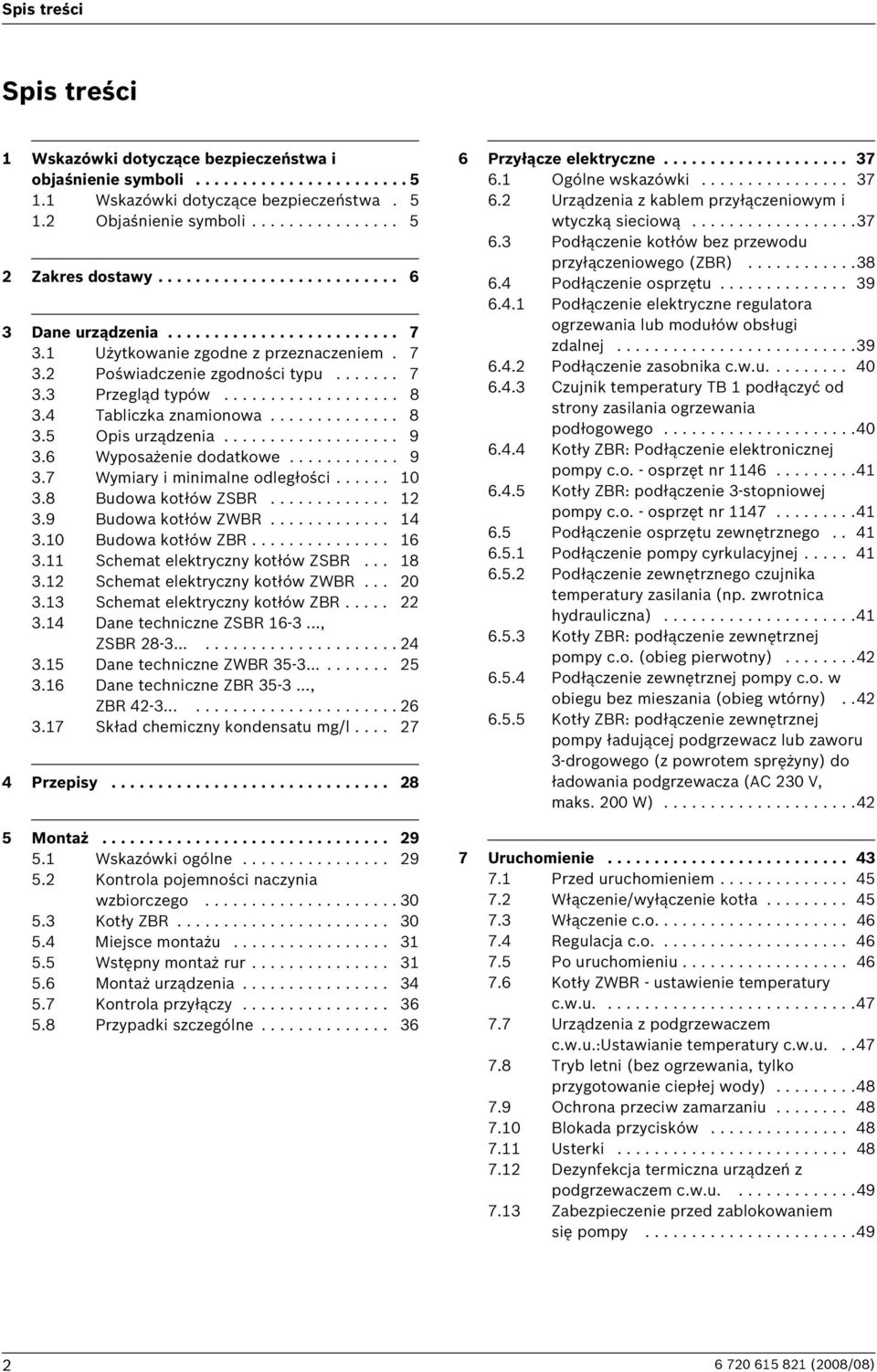 4 Tabliczka znamionowa.............. 8 3.5 Opis urządzenia................... 9 3.6 Wyposażenie dodatkowe............ 9 3.7 Wymiary i minimalne odległości...... 0 3.8 Budowa kotłów ZSBR............. 3.9 Budowa kotłów ZWBR.