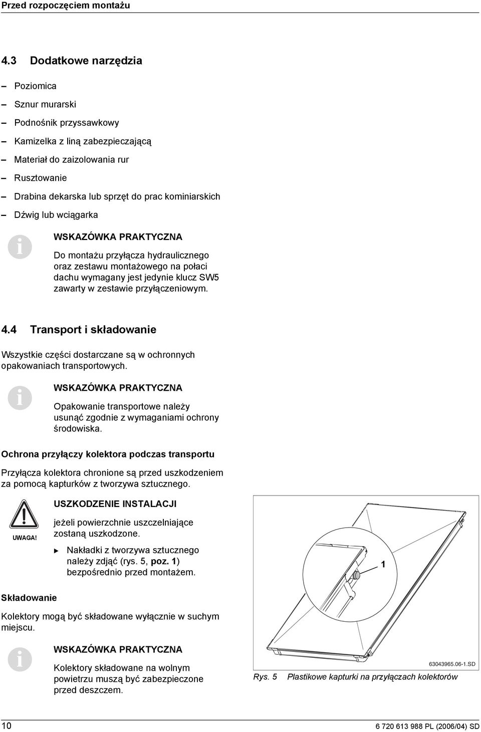 montażu przyłącza hydraulcznego oraz zestawu montażowego na połac dachu wymagany jest jedyne klucz SW5 zawarty w zestawe przyłączenowym.