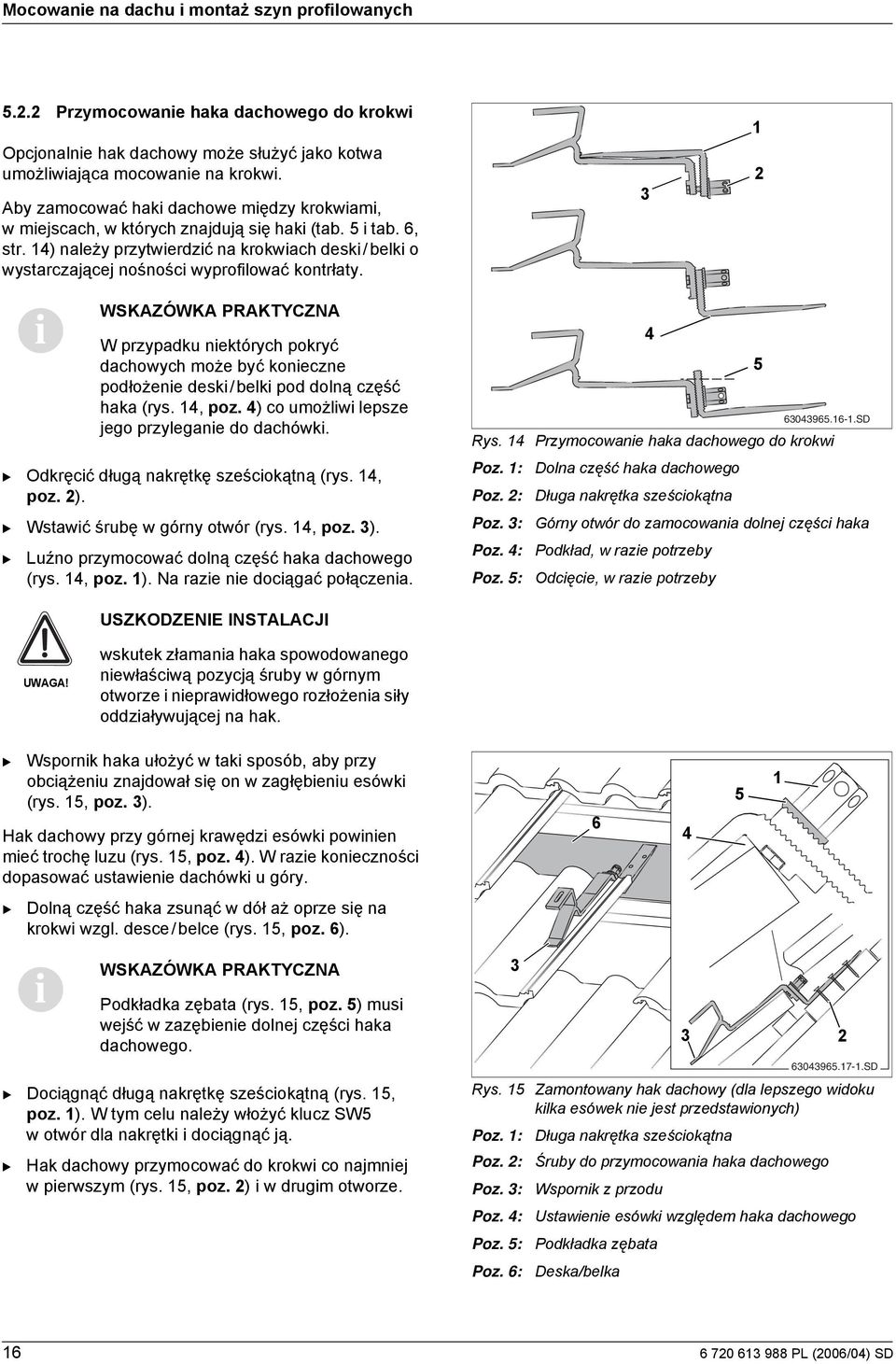 Odkręcć długą nakrętkę sześcokątną (rys., poz. ). Wstawć śrubę w górny otwór (rys., poz. ). W przypadku nektórych pokryć dachowych może być koneczne podłożene desk/belk pod dolną część haka (rys.