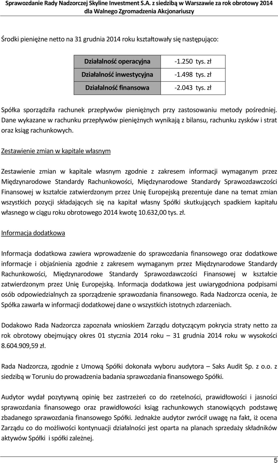 Dane wykazane w rachunku przepływów pieniężnych wynikają z bilansu, rachunku zysków i strat oraz ksiąg rachunkowych.