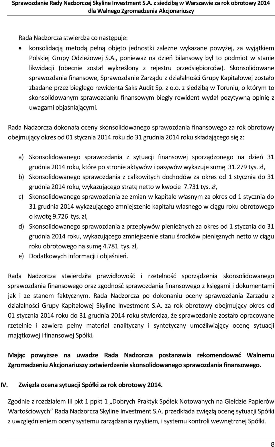 Skonsolidowane sprawozdania finansowe, Sprawozdanie Zarządu z działalności Grupy Kapitałowej zostało zbadane przez biegłego rewidenta Saks Audit Sp. z o.o. z siedzibą w Toruniu, o którym to skonsolidowanym sprawozdaniu finansowym biegły rewident wydał pozytywną opinię z uwagami objaśniającymi.