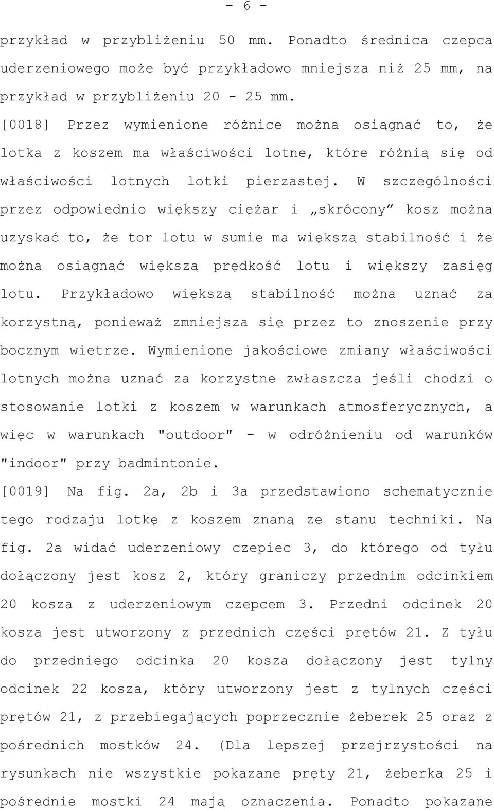 W szczególności przez odpowiednio większy ciężar i skrócony kosz można uzyskać to, że tor lotu w sumie ma większą stabilność i że można osiągnąć większą prędkość lotu i większy zasięg lotu.