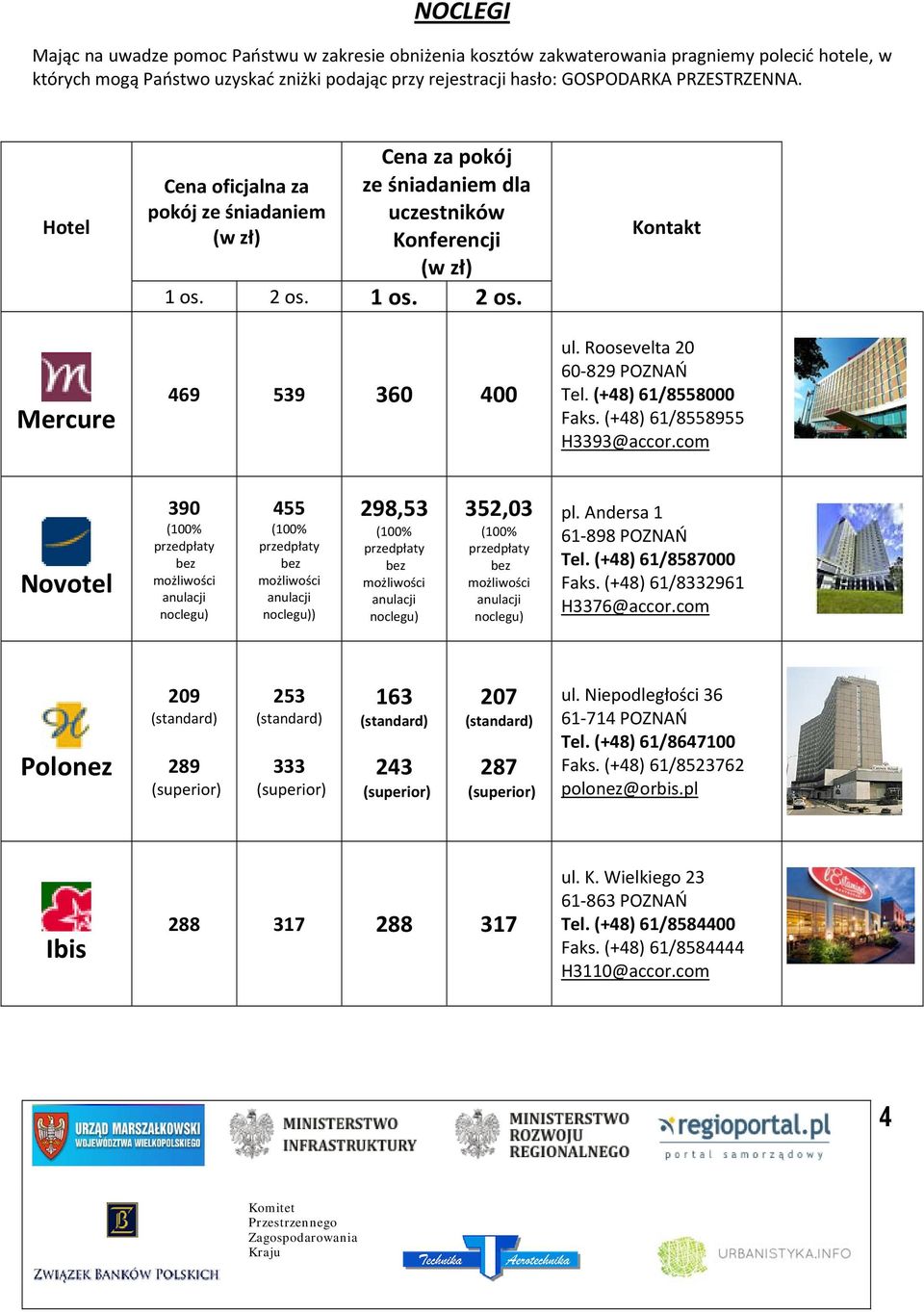 Roosevelta 20 60 829 POZNAŃ Tel. (+48) 61/8558000 Faks. (+48) 61/8558955 H3393@accor.com Novotel 390 noclegu) 455 noclegu)) 298,53 noclegu) 352,03 noclegu) pl. Andersa 1 61 898 POZNAŃ Tel.