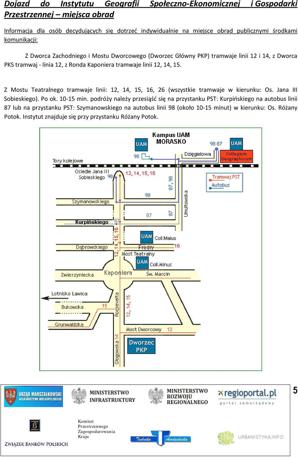 Z Mostu Teatralnego tramwaje linii: 12, 14, 15, 16, 26 (wszystkie tramwaje w kierunku: Os. Jana III Sobieskiego). Po ok. 10 15 min.