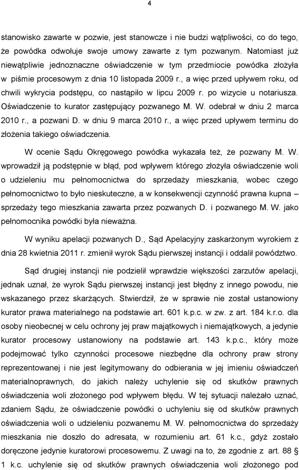 , a więc przed upływem roku, od chwili wykrycia podstępu, co nastąpiło w lipcu 2009 r. po wizycie u notariusza. Oświadczenie to kurator zastępujący pozwanego M. W. odebrał w dniu 2 marca 2010 r.