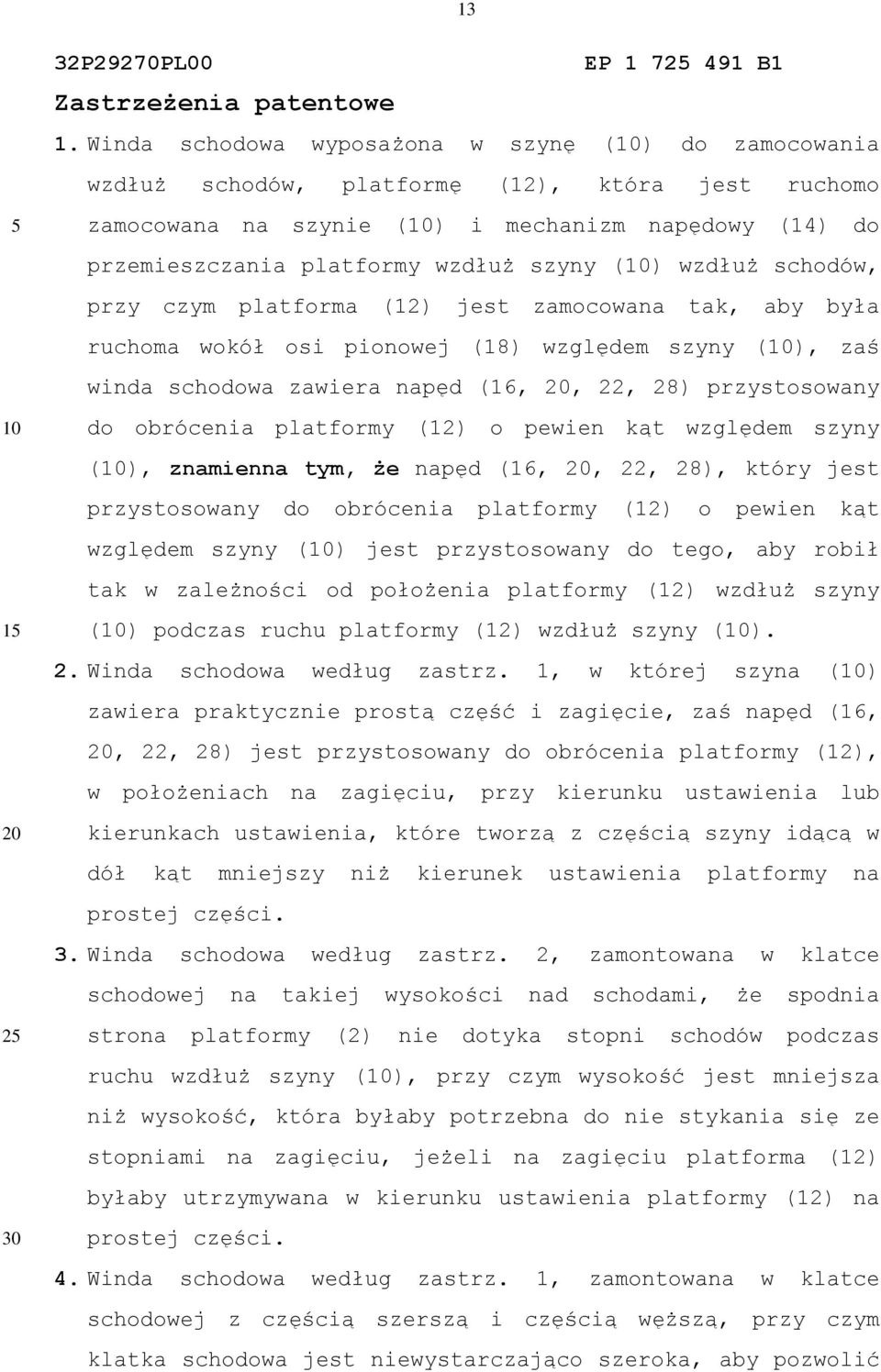 wzdłuż schodów, przy czym platforma (12) jest zamocowana tak, aby była ruchoma wokół osi pionowej (18) względem szyny (), zaś winda schodowa zawiera napęd (16,, 22, 28) przystosowany do obrócenia