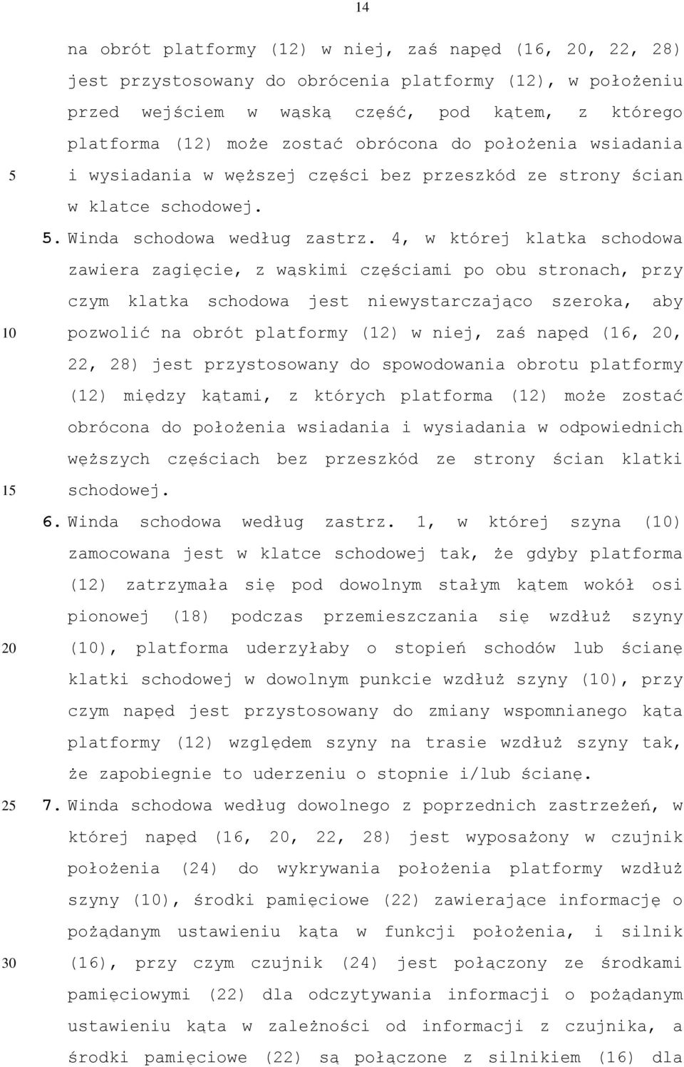 4, w której klatka schodowa zawiera zagięcie, z wąskimi częściami po obu stronach, przy czym klatka schodowa jest niewystarczająco szeroka, aby pozwolić na obrót platformy (12) w niej, zaś napęd