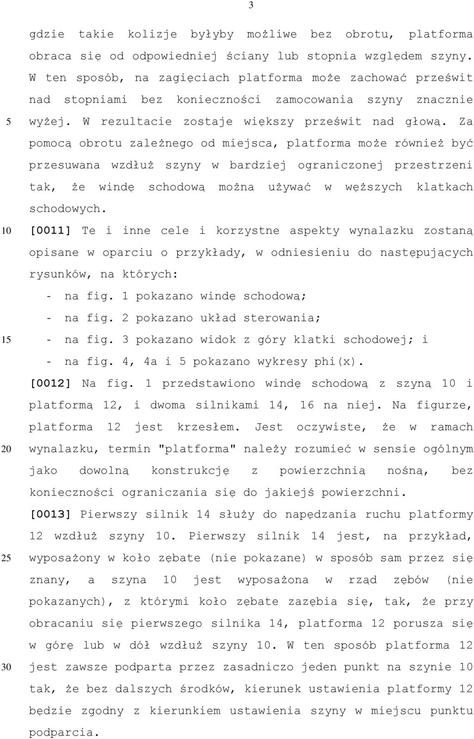 Za pomocą obrotu zależnego od miejsca, platforma może również być przesuwana wzdłuż szyny w bardziej ograniczonej przestrzeni tak, że windę schodową można używać w węższych klatkach schodowych.