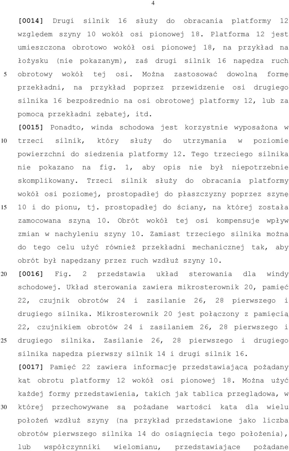 Można zastosować dowolną formę przekładni, na przykład poprzez przewidzenie osi drugiego silnika 16 bezpośrednio na osi obrotowej platformy 12, lub za pomocą przekładni zębatej, itd.