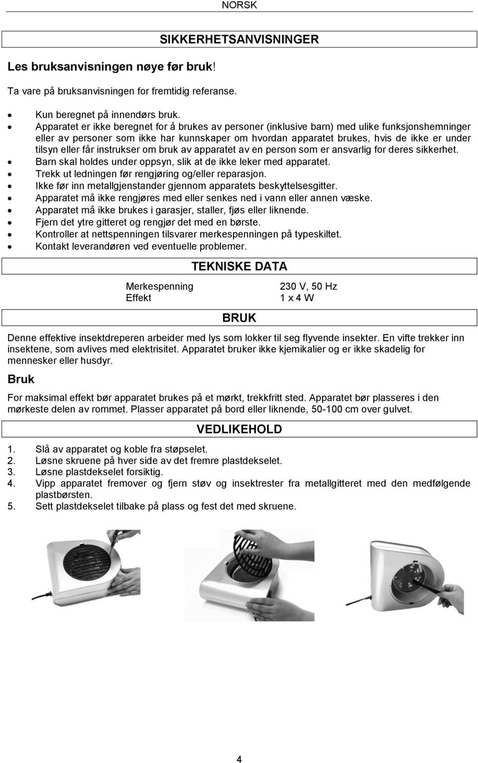 eller får instrukser om bruk av apparatet av en person som er ansvarlig for deres sikkerhet. Barn skal holdes under oppsyn, slik at de ikke leker med apparatet.