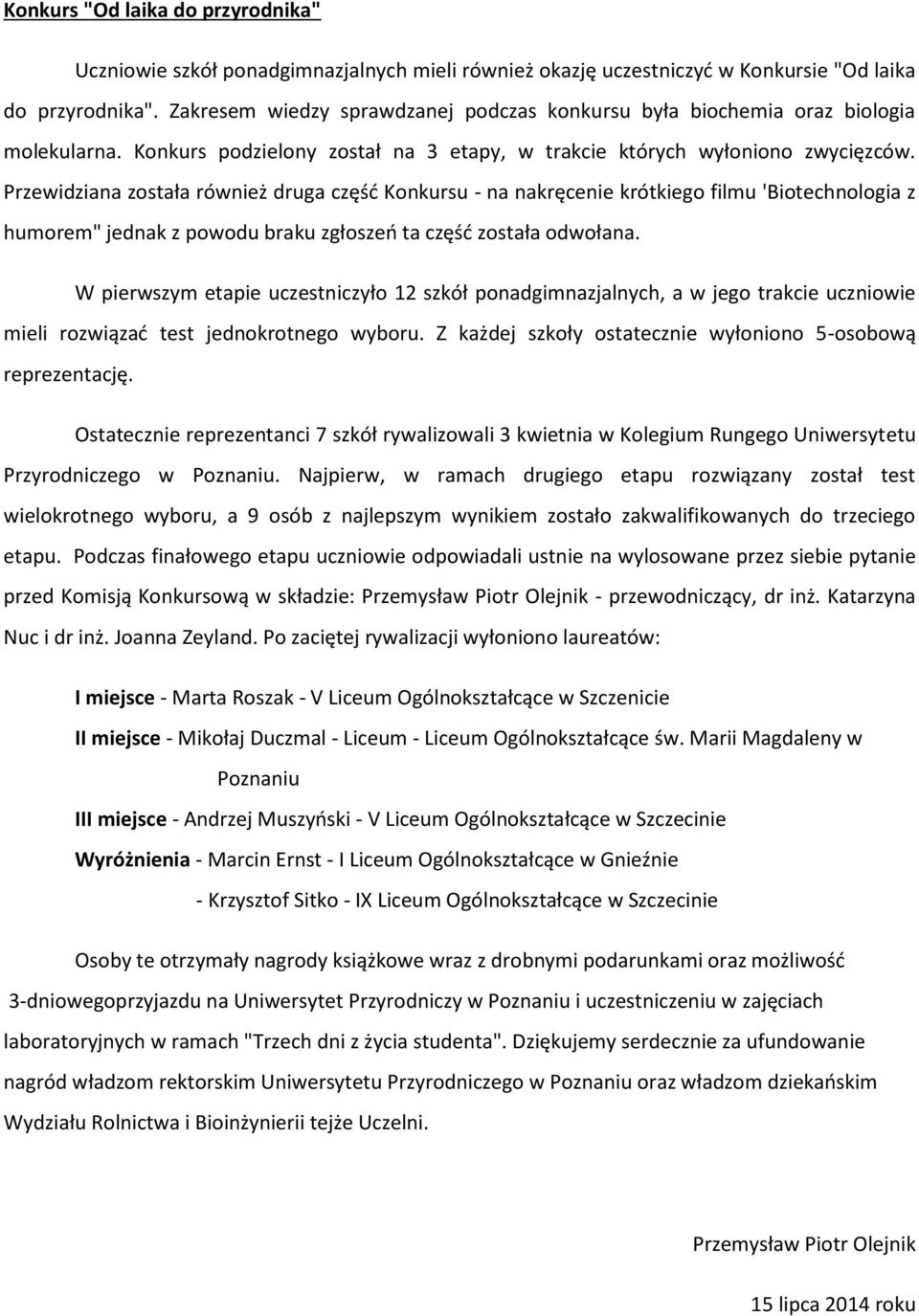 Przewidziana została również druga część Konkursu - na nakręcenie krótkiego filmu 'Biotechnologia z humorem" jednak z powodu braku zgłoszeń ta część została odwołana.