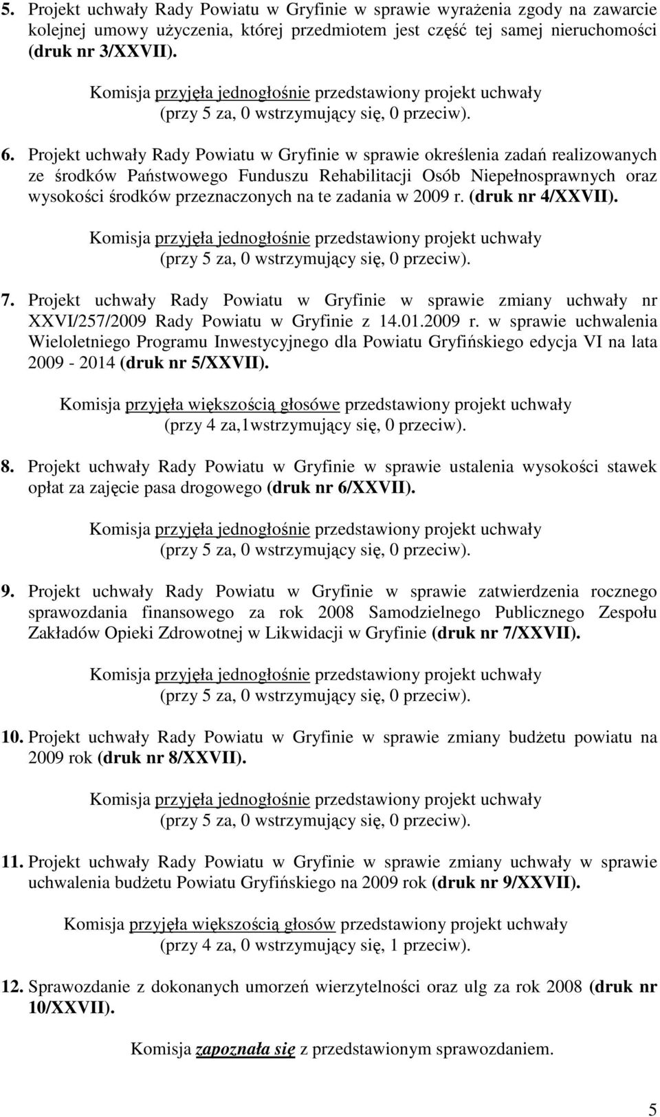 zadania w 2009 r. (druk nr 4/XXVII). 7. Projekt uchwały Rady Powiatu w Gryfinie w sprawie zmiany uchwały nr XXVI/257/2009 Rady Powiatu w Gryfinie z 14.01.2009 r. w sprawie uchwalenia Wieloletniego Programu Inwestycyjnego dla Powiatu Gryfińskiego edycja VI na lata 2009-2014 (druk nr 5/XXVII).