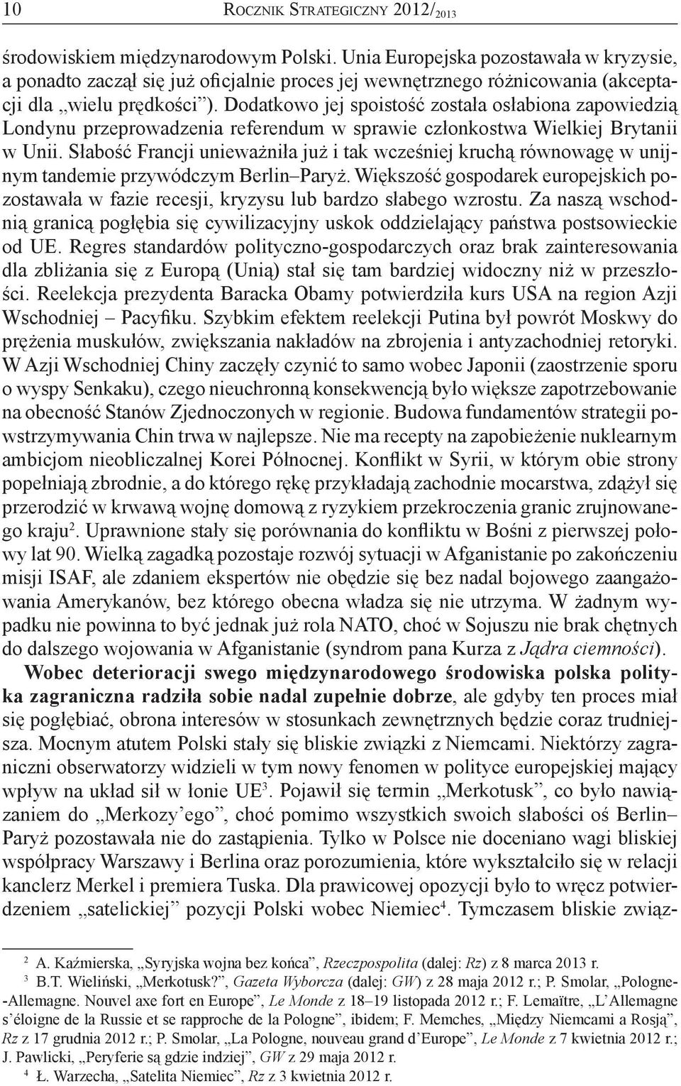 Dodatkowo jej spoistość została osłabiona zapowiedzią Londynu przeprowadzenia referendum w sprawie członkostwa Wielkiej Brytanii w Unii.