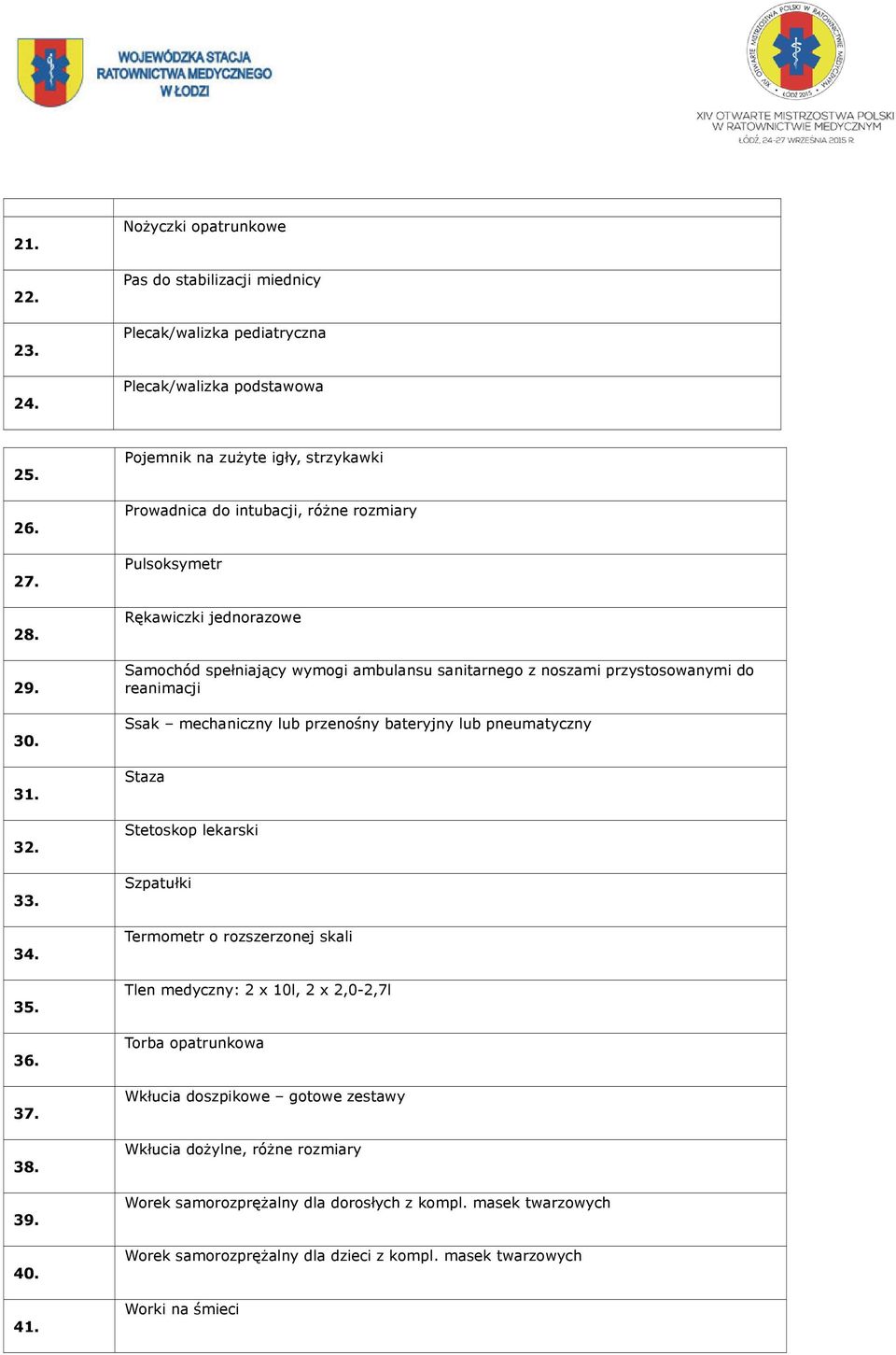 reanimacji Ssak mechaniczny lub przenośny bateryjny lub pneumatyczny Staza Stetoskop lekarski Szpatułki Termometr o rozszerzonej skali Tlen medyczny: 2 x 10l, 2 x 2,0-2,7l Torba opatrunkowa