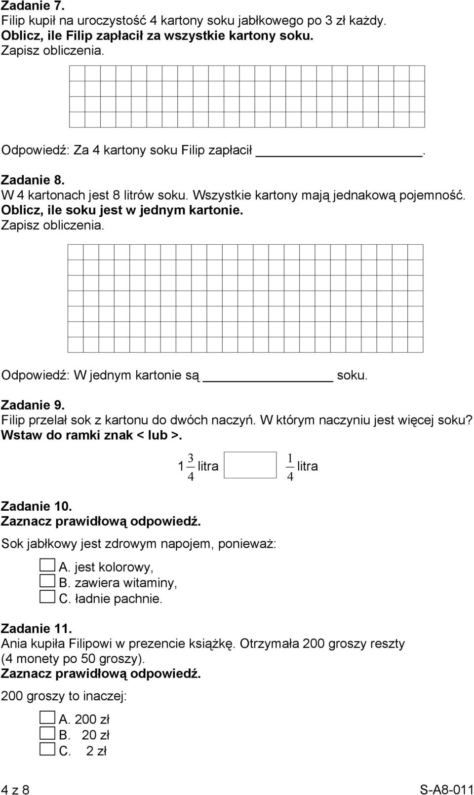 Filip przelał sok z kartonu do dwóch naczyń. W którym naczyniu jest więcej soku? Wstaw do ramki znak < lub >. 3 1 1 litra litra 4 4 Zadanie 10. Sok jabłkowy jest zdrowym napojem, ponieważ: A.