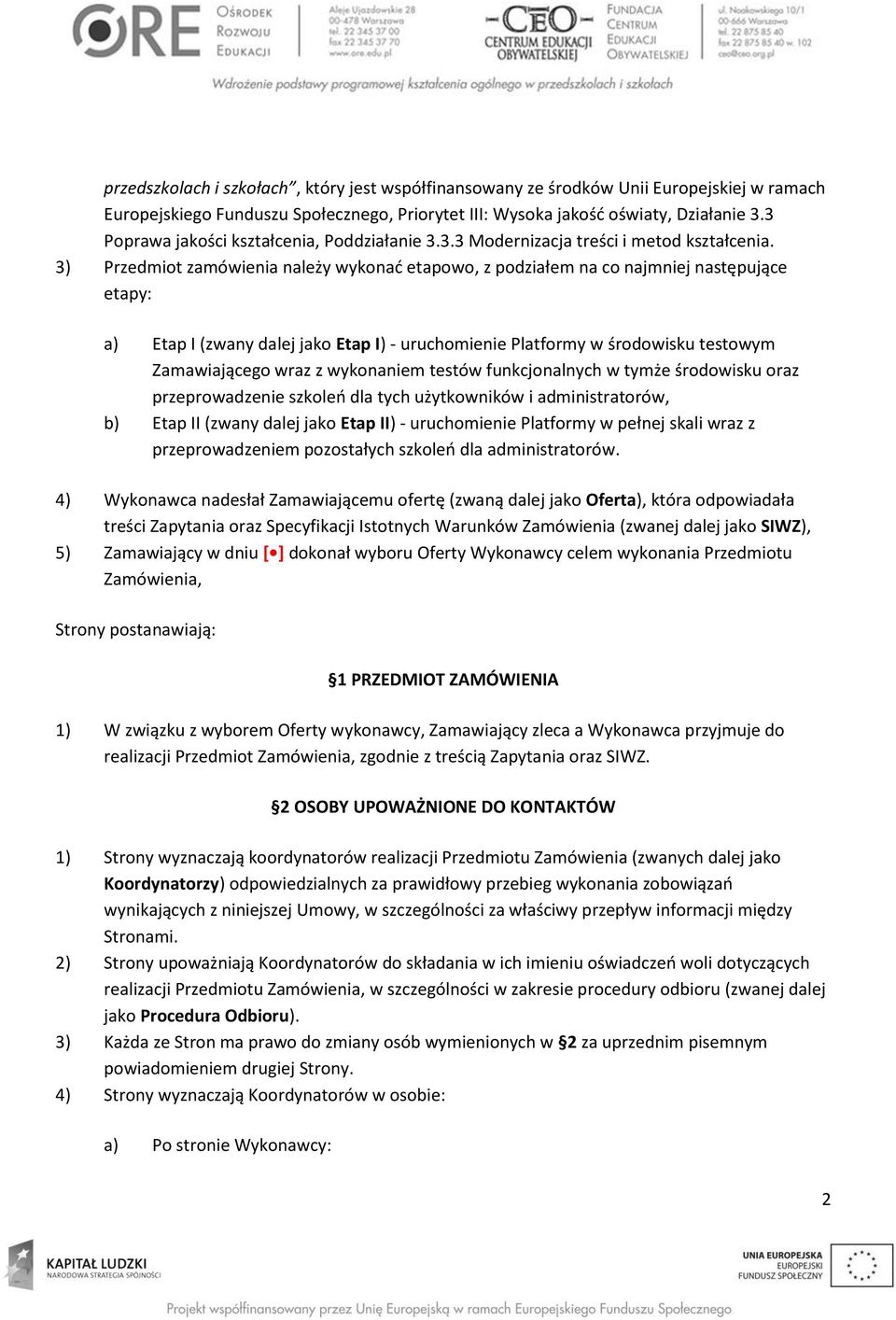 3) Przedmiot zamówienia należy wykonać etapowo, z podziałem na co najmniej następujące etapy: a) Etap I (zwany dalej jako Etap I) - uruchomienie Platformy w środowisku testowym Zamawiającego wraz z