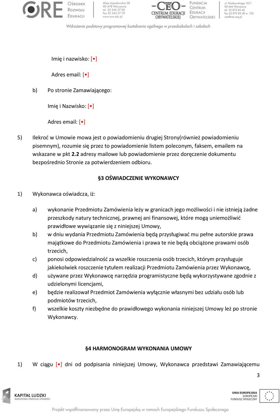 1) Wykonawca oświadcza, iż: 3 OŚWIADCZENIE WYKONAWCY a) wykonanie Przedmiotu Zamówienia leży w granicach jego możliwości i nie istnieją żadne przeszkody natury technicznej, prawnej ani finansowej,