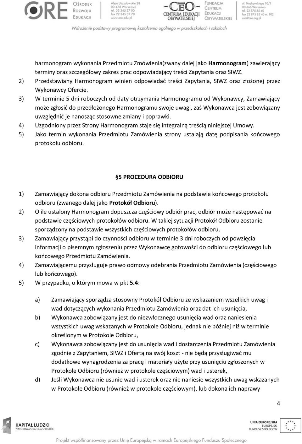 3) W terminie 5 dni roboczych od daty otrzymania Harmonogramu od Wykonawcy, Zamawiający może zgłosić do przedłożonego Harmonogramu swoje uwagi, zaś Wykonawca jest zobowiązany uwzględnić je nanosząc