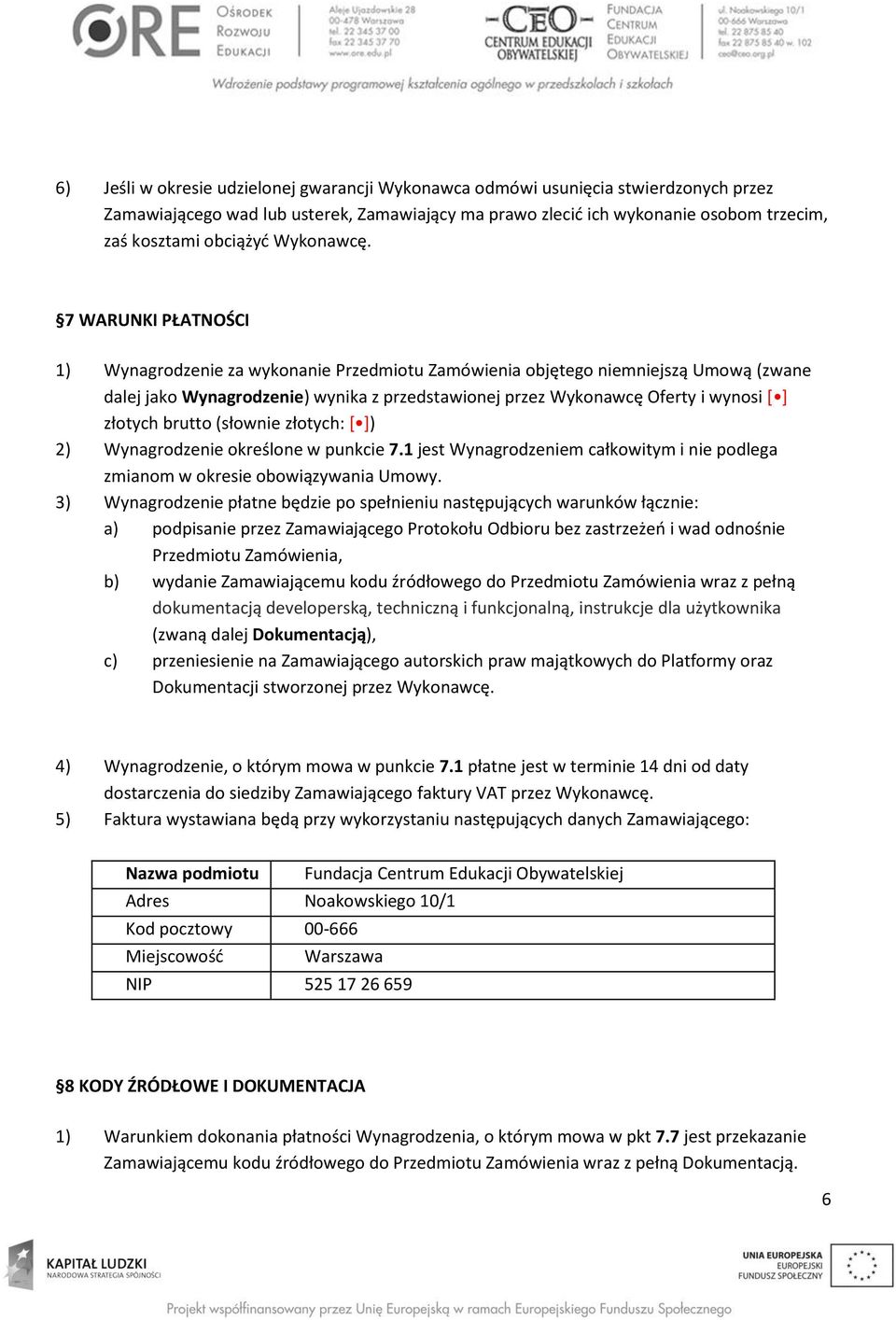 7 WARUNKI PŁATNOŚCI 1) Wynagrodzenie za wykonanie Przedmiotu Zamówienia objętego niemniejszą Umową (zwane dalej jako Wynagrodzenie) wynika z przedstawionej przez Wykonawcę Oferty i wynosi [ ] złotych