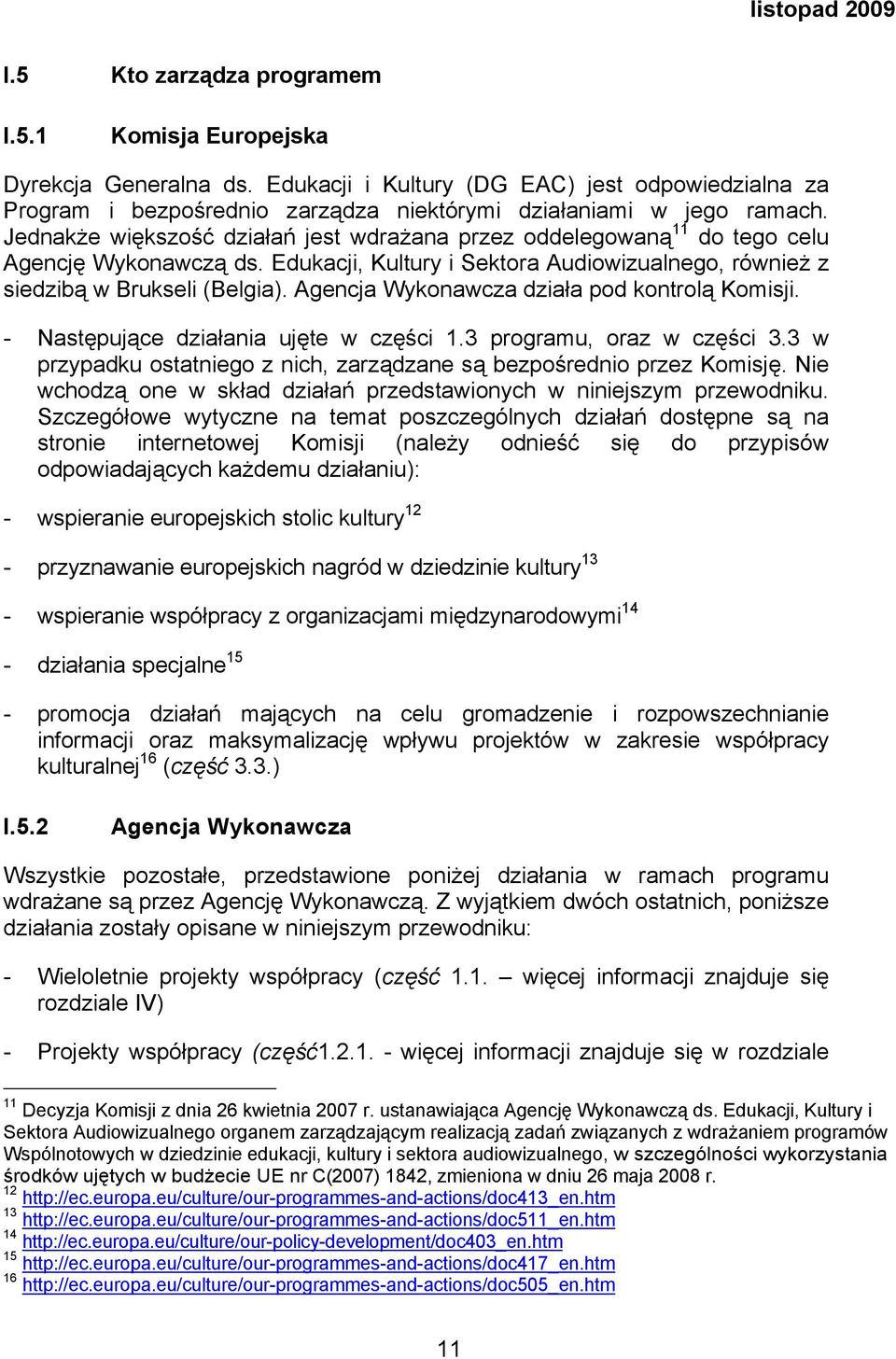 Agencja Wykonawcza działa pod kontrolą Komisji. - Następujące działania ujęte w części 1.3 programu, oraz w części 3.3 w przypadku ostatniego z nich, zarządzane są bezpośrednio przez Komisję.