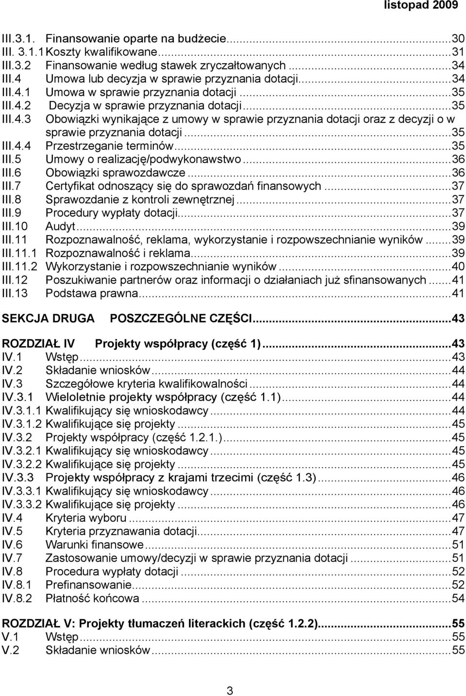 ..35 III.5 Umowy o realizację/podwykonawstwo...36 III.6 Obowiązki sprawozdawcze...36 III.7 Certyfikat odnoszący się do sprawozdań finansowych...37 III.8 Sprawozdanie z kontroli zewnętrznej...37 III.9 Procedury wypłaty dotacji.