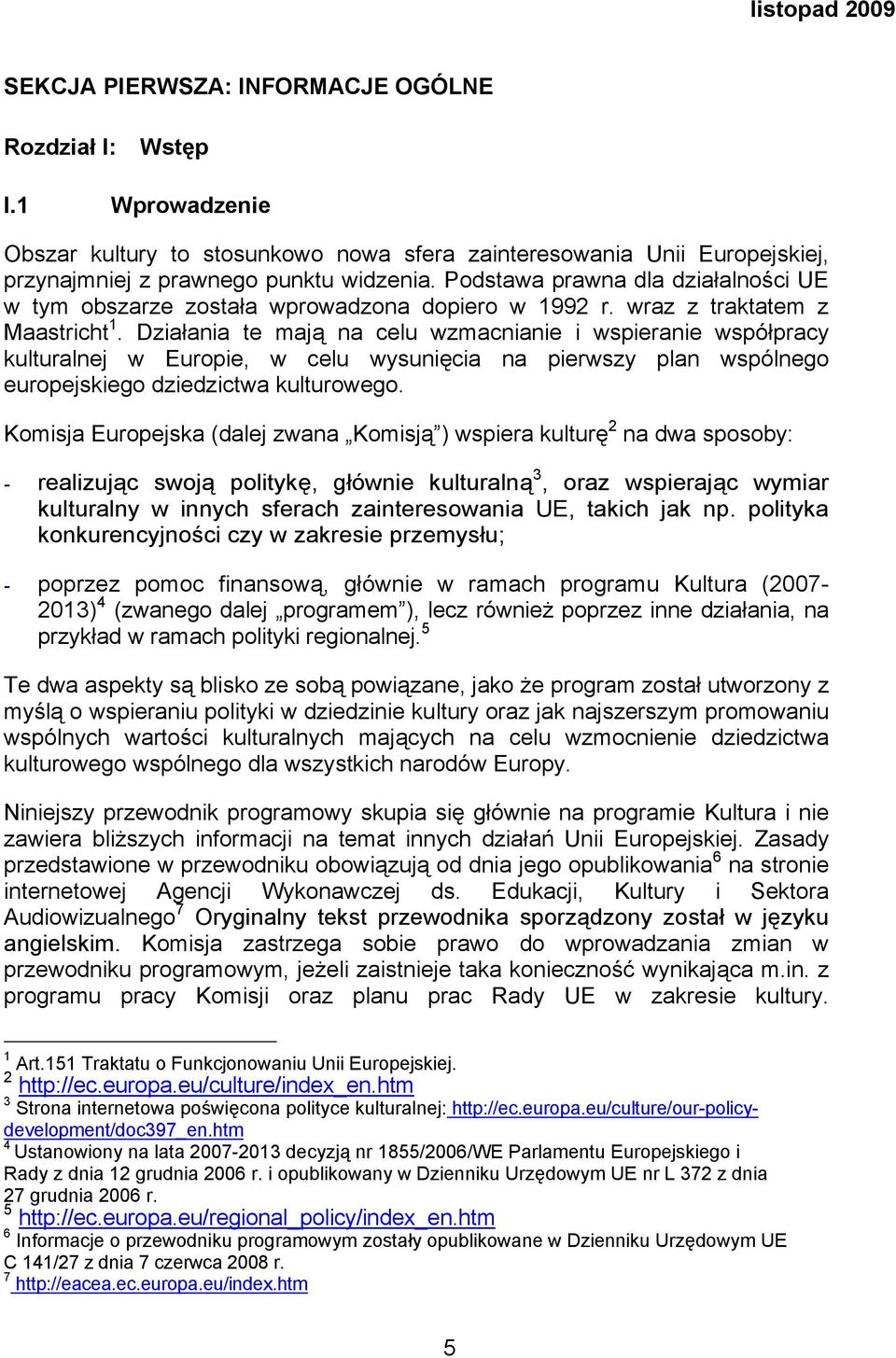 Działania te mają na celu wzmacnianie i wspieranie współpracy kulturalnej w Europie, w celu wysunięcia na pierwszy plan wspólnego europejskiego dziedzictwa kulturowego.