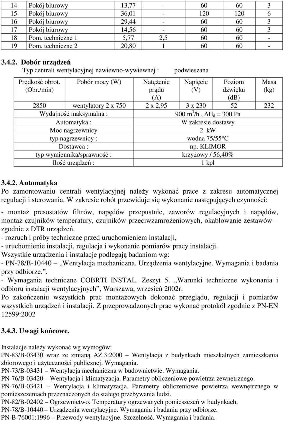 /min) Pobór mocy (W) Natężenie prądu (A) podwieszana Napięcie (V) Poziom dźwięku (db) Masa (kg) 2850 wentylatory 2 x 750 2 x 2,95 3 x 230 52 232 Wydajność maksymalna : 900 m 3 /h, H d = 300 Pa