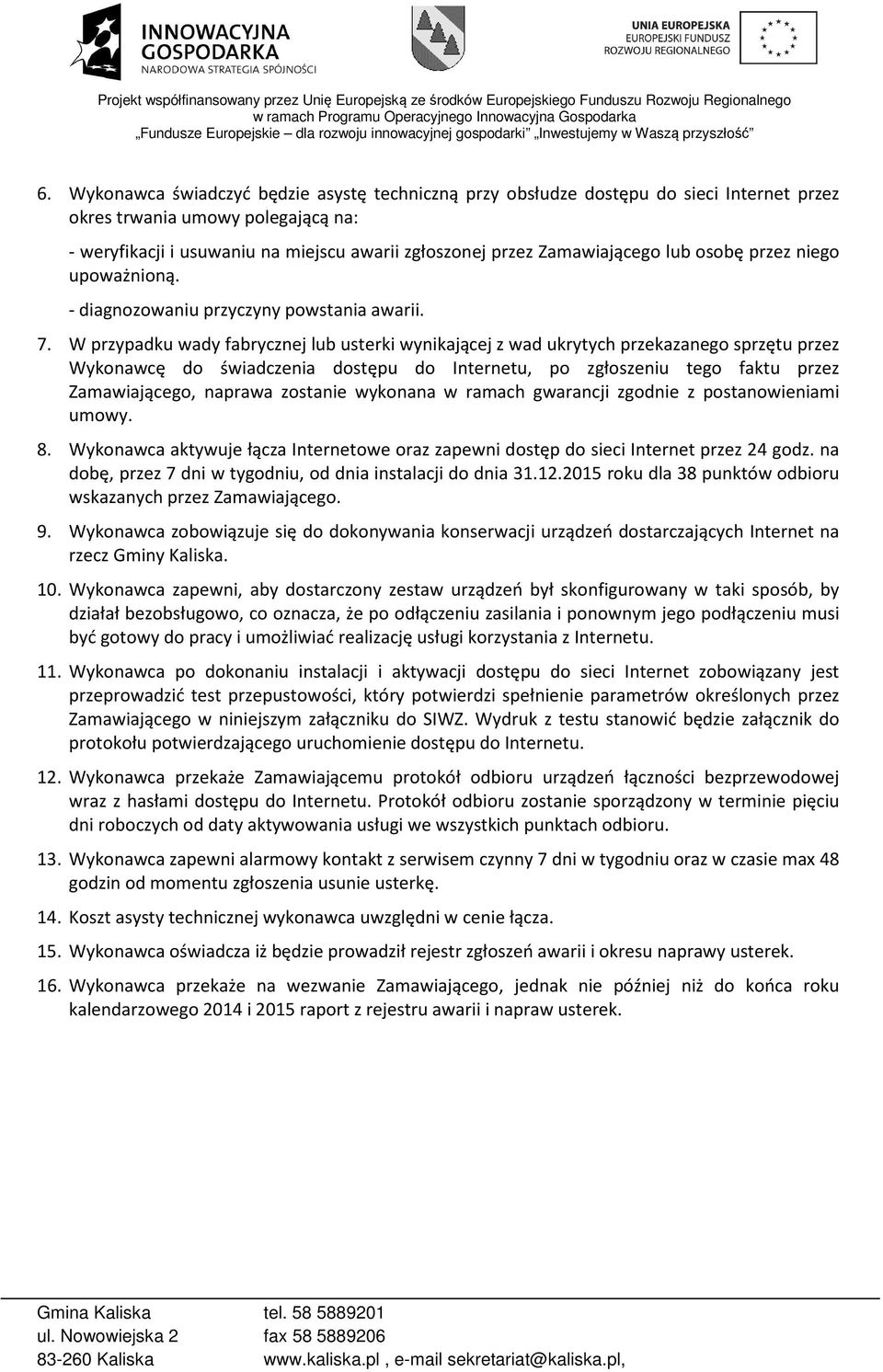 W przypadku wady fabrycznej lub usterki wynikającej z wad ukrytych przekazanego sprzętu przez Wykonawcę do świadczenia dostępu do u, po zgłoszeniu tego faktu przez Zamawiającego, naprawa zostanie