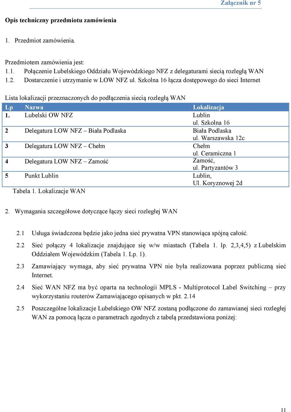 Lubelski OW NFZ Lublin ul. Szkolna 16 2 Delegatura LOW NFZ Biała Podlaska Biała Podlaska ul. Warszawska 12c 3 Delegatura LOW NFZ Chełm Chełm ul. Ceramiczna 1 4 Delegatura LOW NFZ Zamość Zamość, ul.