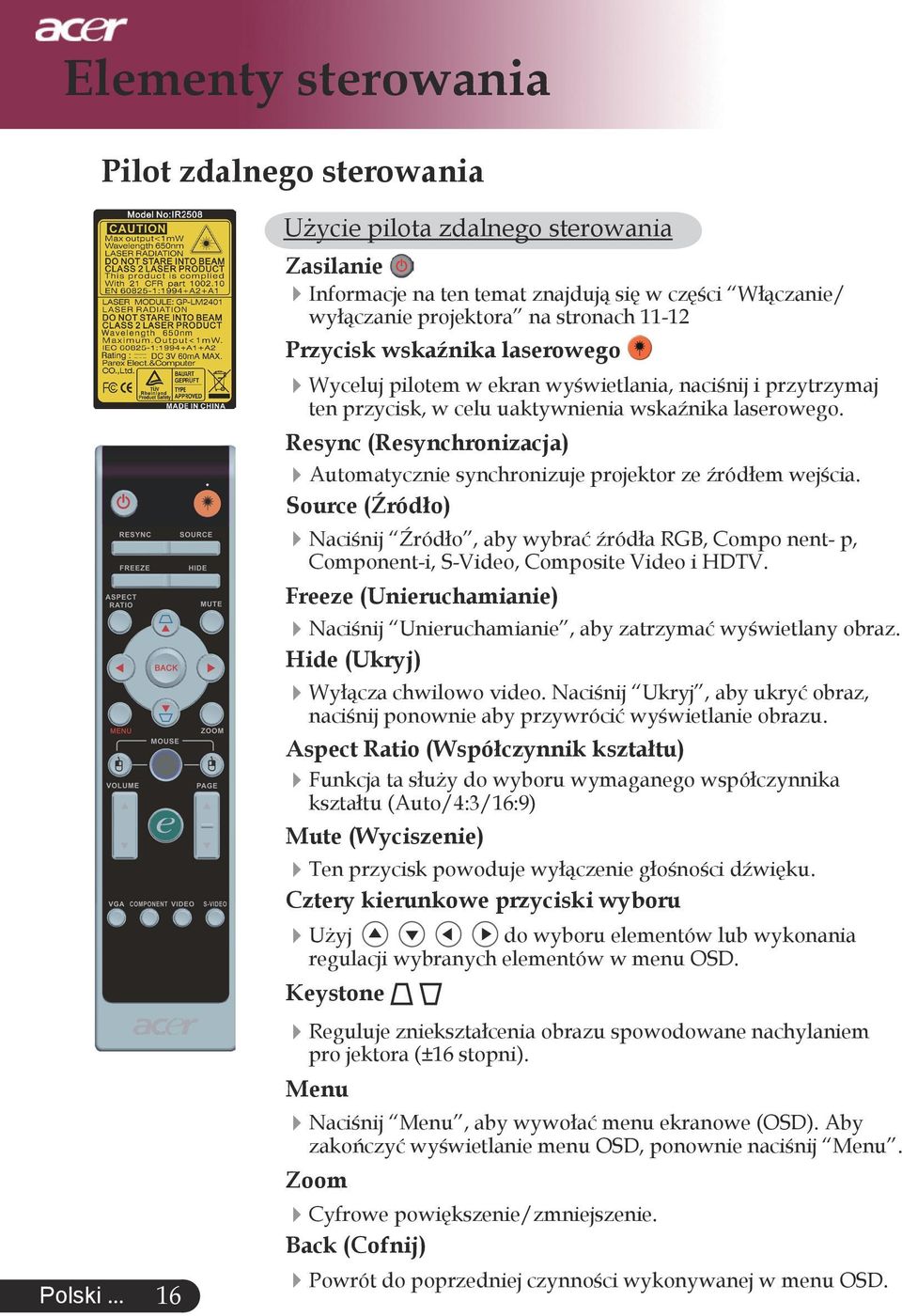 ekran wyświetlania, naciśnij i przytrzymaj ten przycisk, w celu uaktywnienia wskaźnika laserowego. Resync (Resynchronizacja) Automatycznie synchronizuje projektor ze źródłem wejścia.