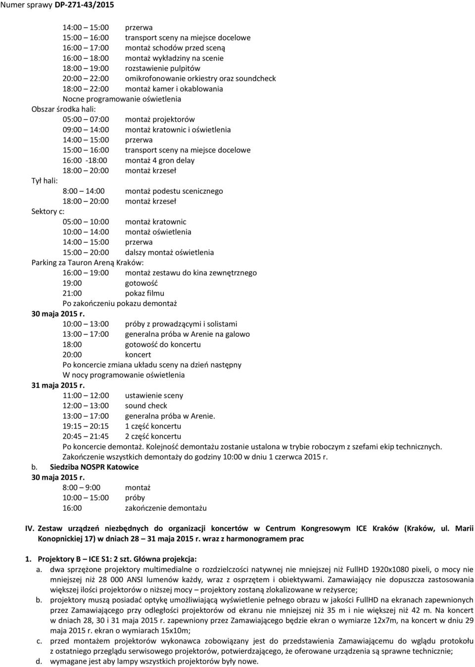 oświetlenia 14:00 15:00 przerwa 15:00 16:00 transport sceny na miejsce docelowe 16:00-18:00 montaż 4 gron delay 18:00 20:00 montaż krzeseł Tył hali: 8:00 14:00 montaż podestu scenicznego 18:00 20:00