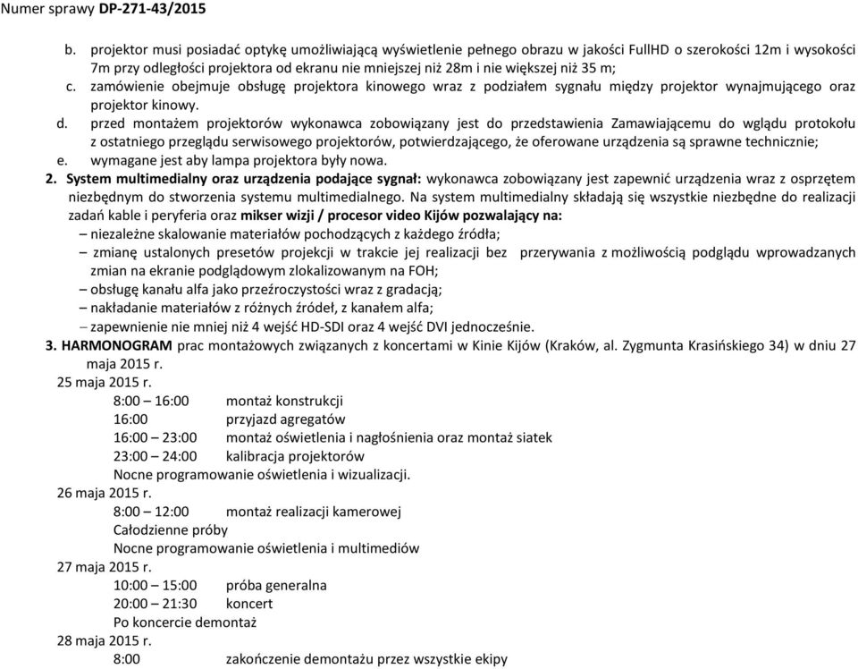 przed montażem projektorów wykonawca zobowiązany jest do przedstawienia Zamawiającemu do wglądu protokołu e. wymagane jest aby lampa projektora były nowa. 2.