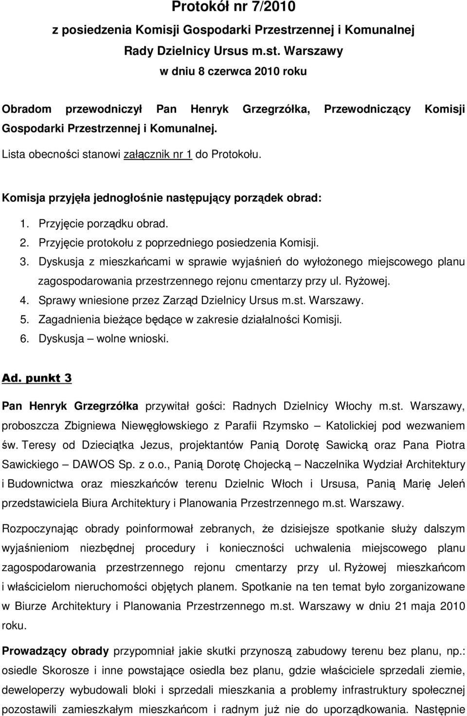 Lista obecności stanowi załącznik nr 1 do Protokołu. Komisja przyjęła jednogłośnie następujący porządek obrad: 1. Przyjęcie porządku obrad. 2. Przyjęcie protokołu z poprzedniego posiedzenia Komisji.