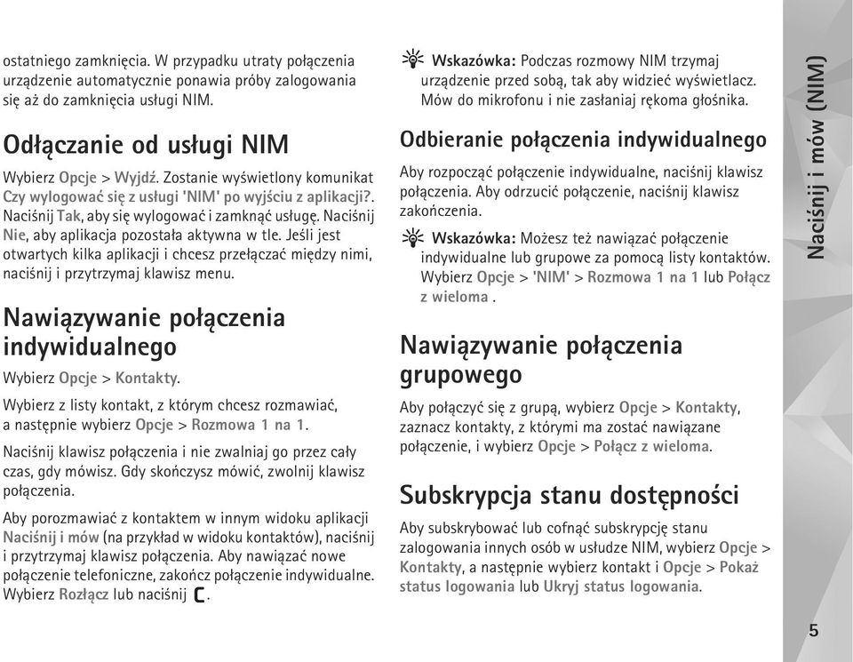 Je li jest otwartych kilka aplikacji i chcesz prze³±czaæ miêdzy nimi, naci nij i przytrzymaj klawisz menu. Nawi±zywanie po³±czenia indywidualnego Wybierz Opcje > Kontakty.