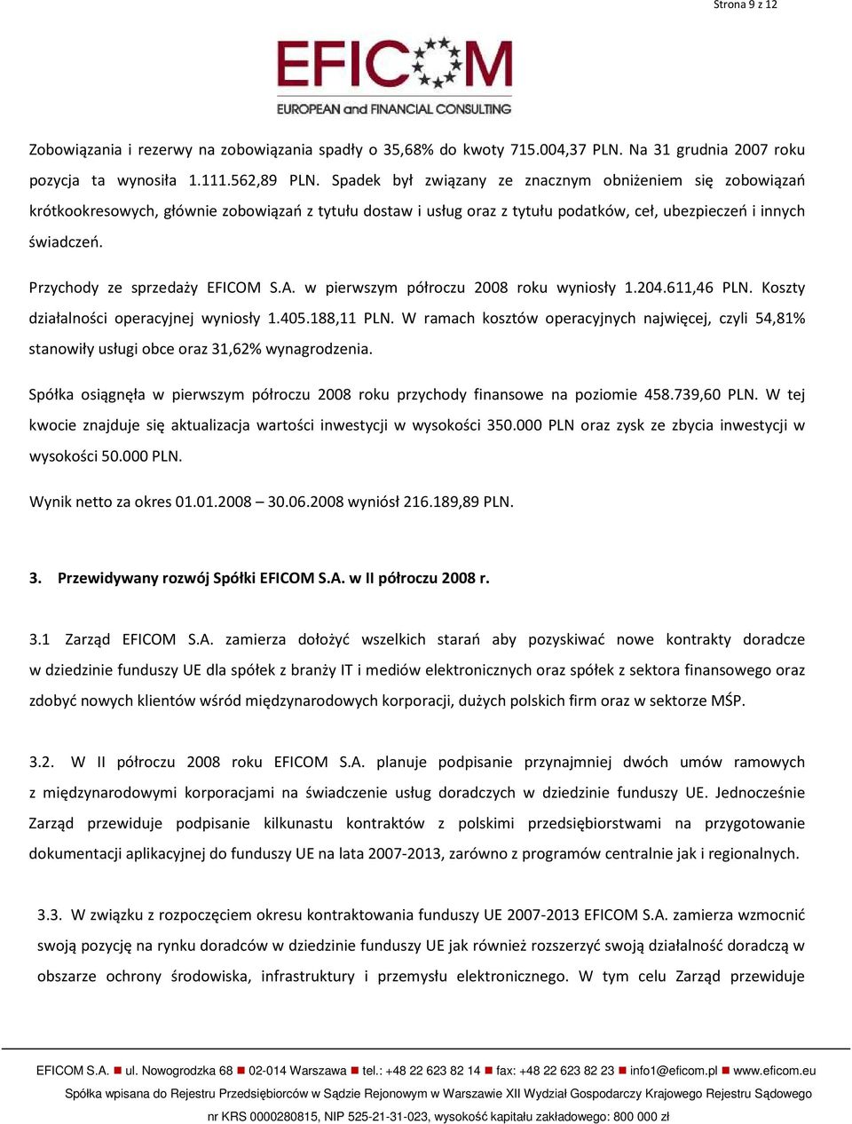 Przychody ze sprzedaży EFICOM S.A. w pierwszym półroczu 2008 roku wyniosły 1.204.611,46 PLN. Koszty działalności operacyjnej wyniosły 1.405.188,11 PLN.