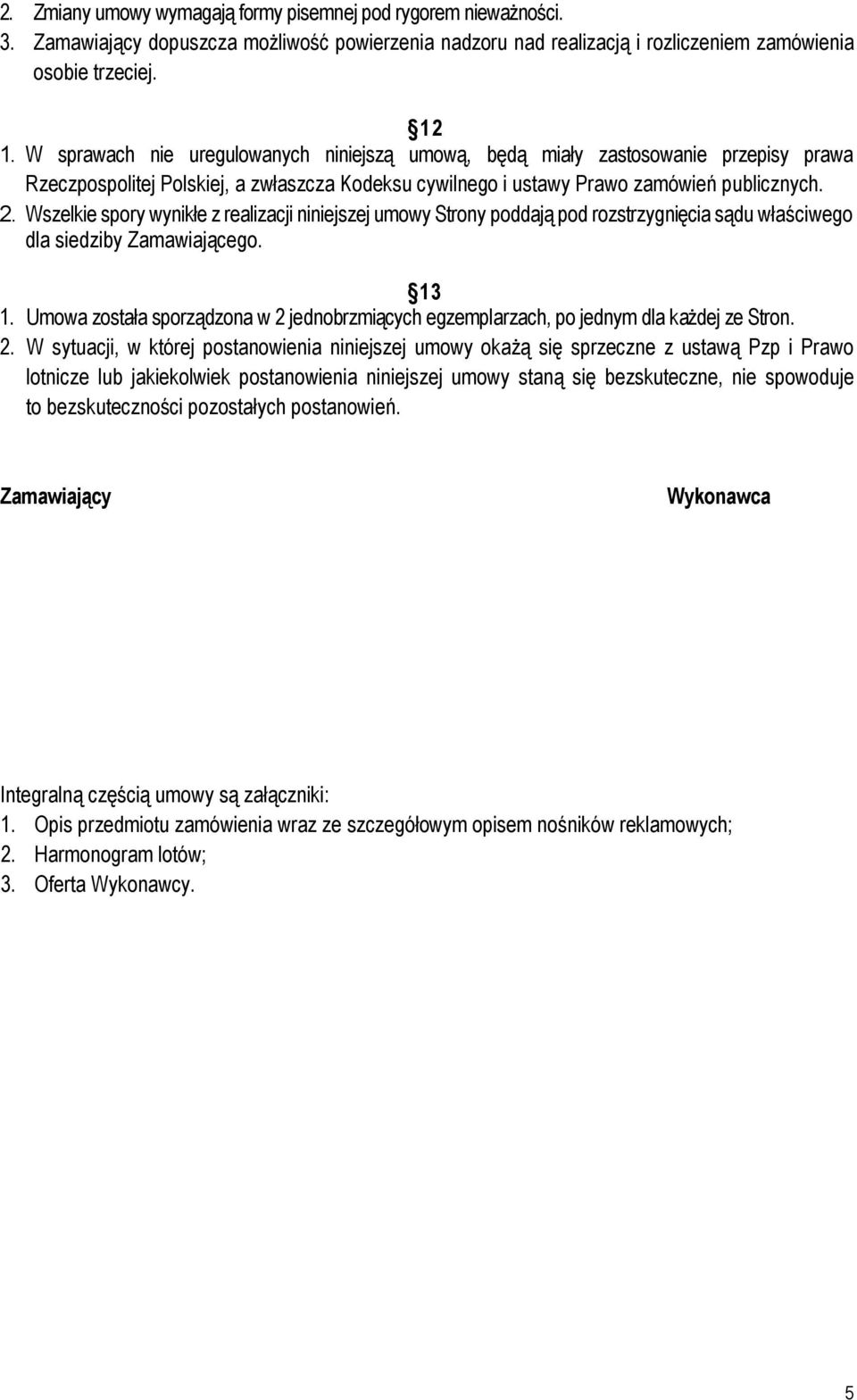 Wszelkie spory wynikłe z realizacji niniejszej umowy Strony poddają pod rozstrzygnięcia sądu właściwego dla siedziby Zamawiającego. 13 1.