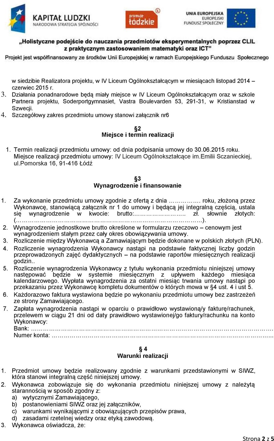 Szczegółowy zakres przedmiotu umowy stanowi załącznik nr6 2 Miejsce i termin realizacji 1. Termin realizacji przedmiotu umowy: od dnia podpisania umowy do 30.06.2015 roku.