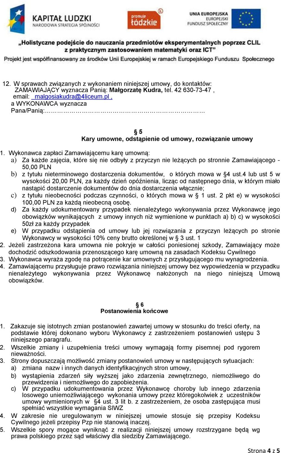 Wykonawca zapłaci Zamawiającemu karę umowną: a) Za każde zajęcia, które się nie odbyły z przyczyn nie leżących po stronnie Zamawiającego - 50,00 PLN b) z tytułu nieterminowego dostarczenia